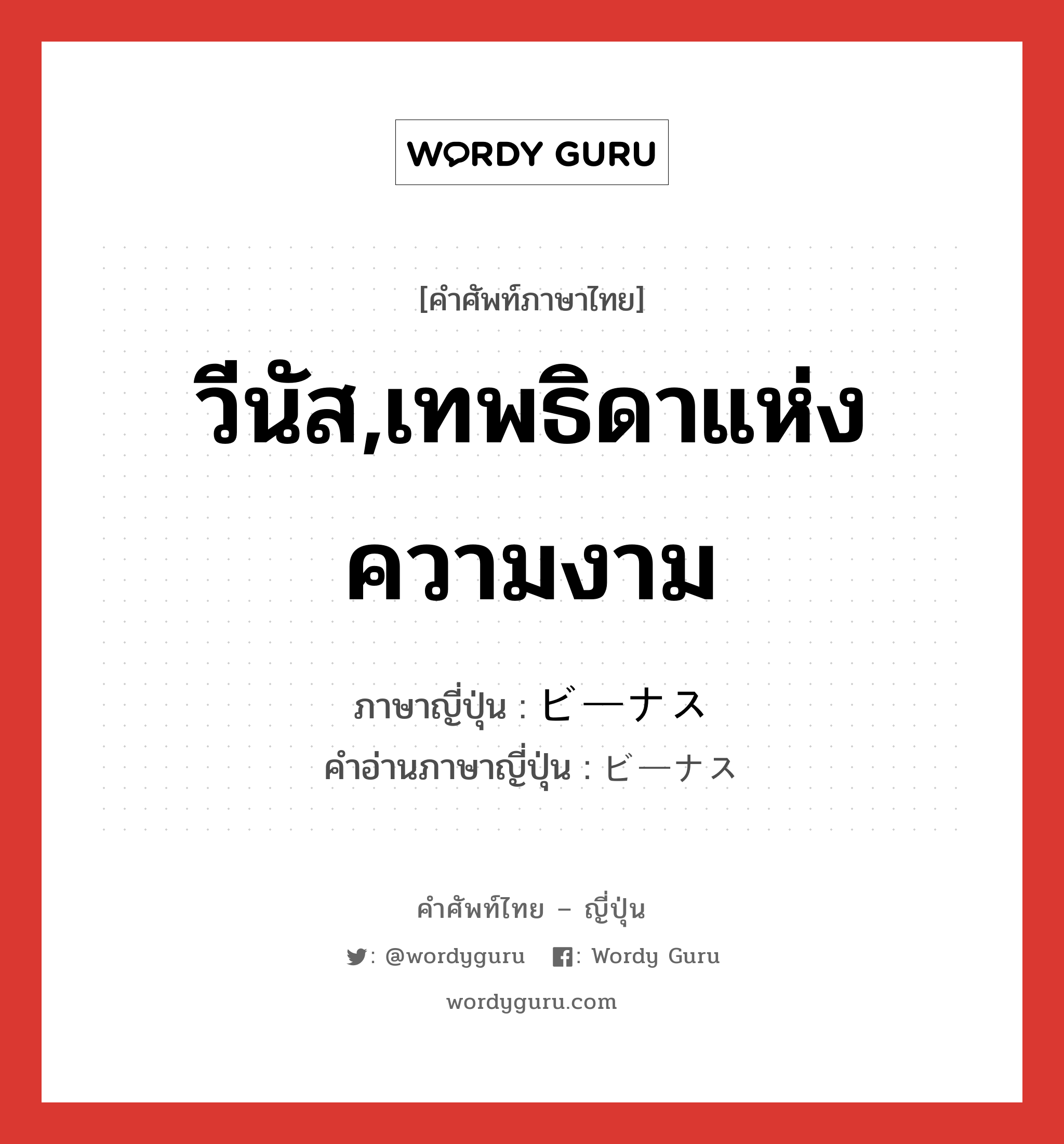 วีนัส,เทพธิดาแห่งความงาม ภาษาญี่ปุ่นคืออะไร, คำศัพท์ภาษาไทย - ญี่ปุ่น วีนัส,เทพธิดาแห่งความงาม ภาษาญี่ปุ่น ビーナス คำอ่านภาษาญี่ปุ่น ビーナス หมวด n หมวด n