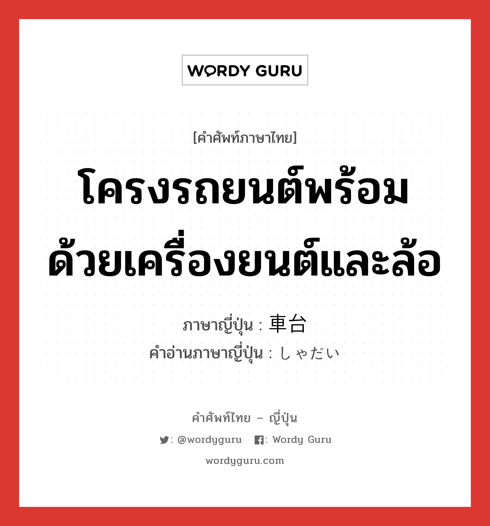 โครงรถยนต์พร้อมด้วยเครื่องยนต์และล้อ ภาษาญี่ปุ่นคืออะไร, คำศัพท์ภาษาไทย - ญี่ปุ่น โครงรถยนต์พร้อมด้วยเครื่องยนต์และล้อ ภาษาญี่ปุ่น 車台 คำอ่านภาษาญี่ปุ่น しゃだい หมวด n หมวด n