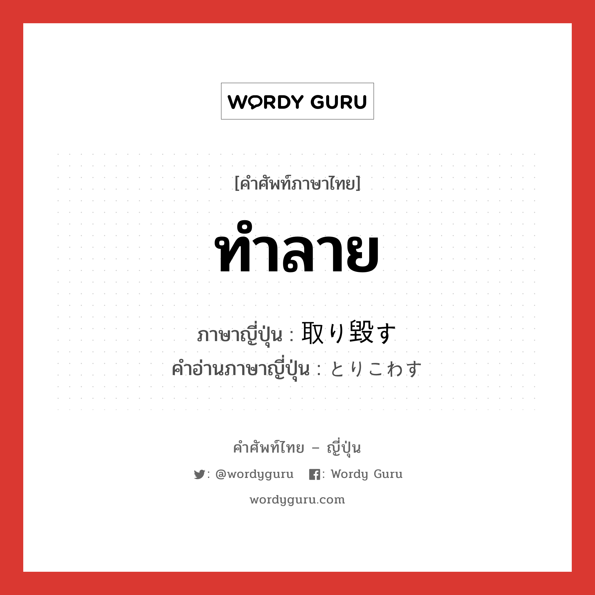 ทำลาย ภาษาญี่ปุ่นคืออะไร, คำศัพท์ภาษาไทย - ญี่ปุ่น ทำลาย ภาษาญี่ปุ่น 取り毀す คำอ่านภาษาญี่ปุ่น とりこわす หมวด v5s หมวด v5s