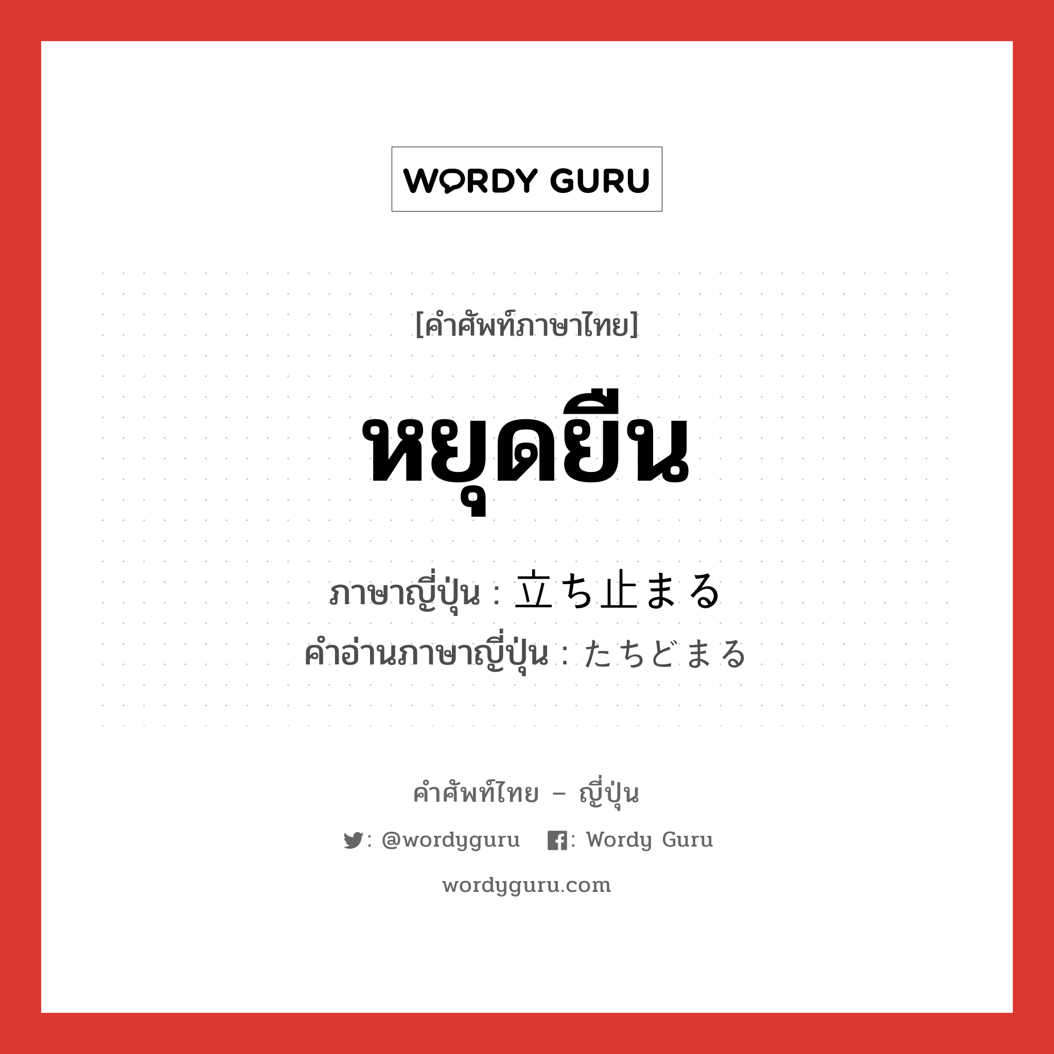 หยุดยืน ภาษาญี่ปุ่นคืออะไร, คำศัพท์ภาษาไทย - ญี่ปุ่น หยุดยืน ภาษาญี่ปุ่น 立ち止まる คำอ่านภาษาญี่ปุ่น たちどまる หมวด v5r หมวด v5r