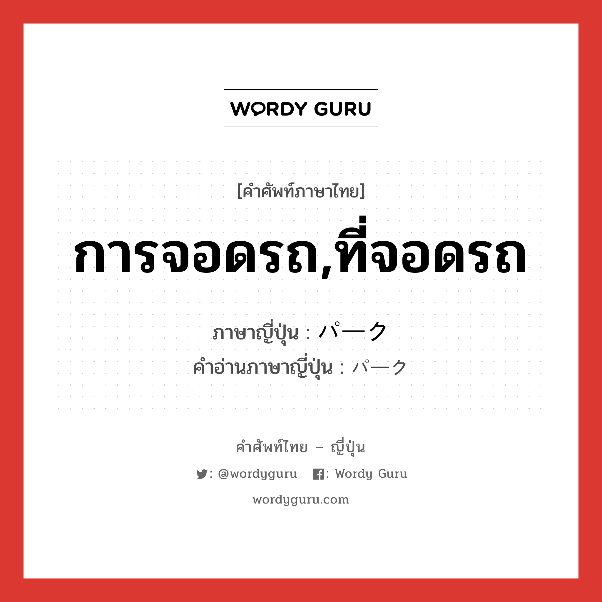 การจอดรถ,ที่จอดรถ ภาษาญี่ปุ่นคืออะไร, คำศัพท์ภาษาไทย - ญี่ปุ่น การจอดรถ,ที่จอดรถ ภาษาญี่ปุ่น パーク คำอ่านภาษาญี่ปุ่น パーク หมวด n หมวด n