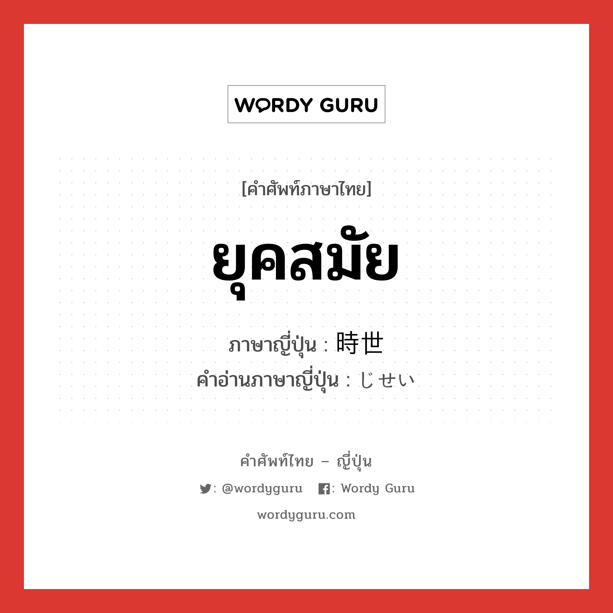 ยุคสมัย ภาษาญี่ปุ่นคืออะไร, คำศัพท์ภาษาไทย - ญี่ปุ่น ยุคสมัย ภาษาญี่ปุ่น 時世 คำอ่านภาษาญี่ปุ่น じせい หมวด n หมวด n