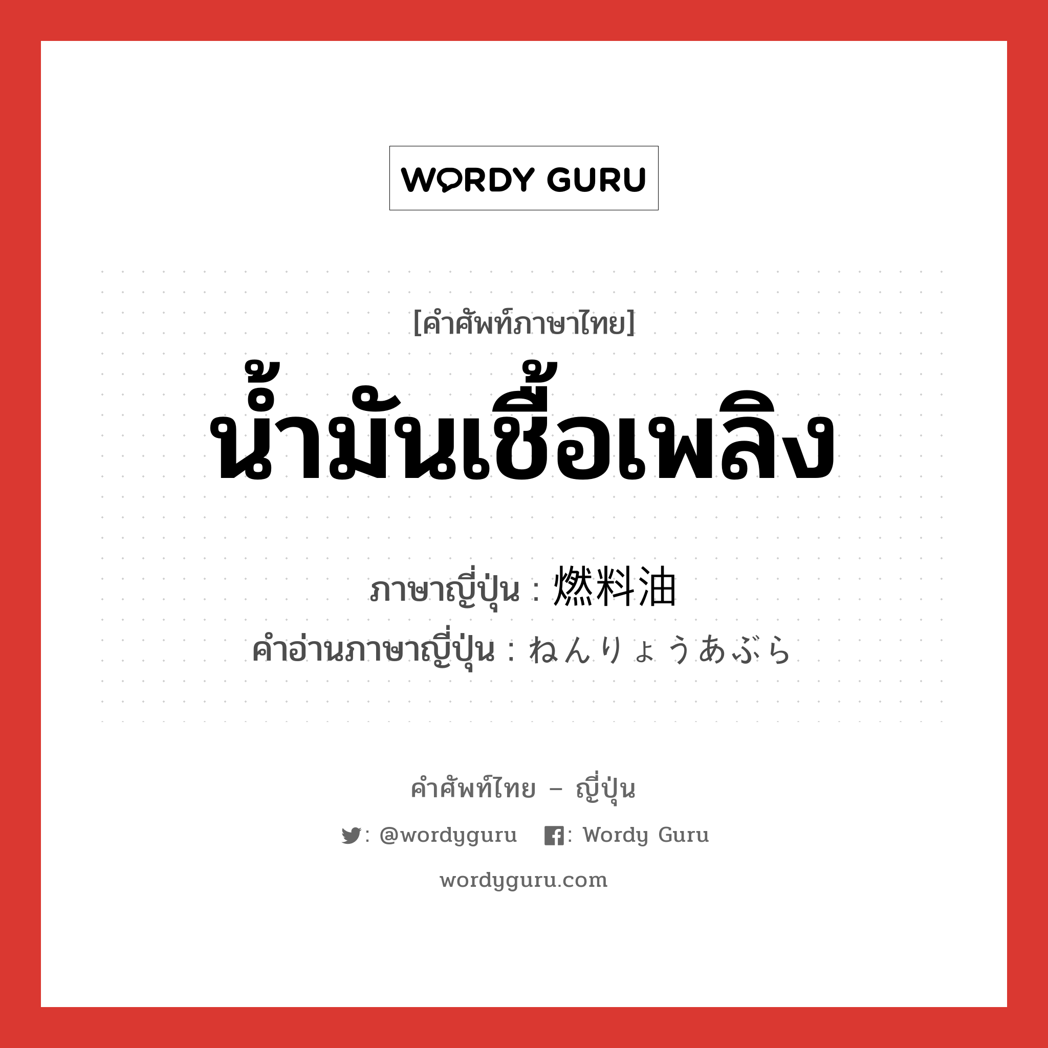 น้ำมันเชื้อเพลิง ภาษาญี่ปุ่นคืออะไร, คำศัพท์ภาษาไทย - ญี่ปุ่น น้ำมันเชื้อเพลิง ภาษาญี่ปุ่น 燃料油 คำอ่านภาษาญี่ปุ่น ねんりょうあぶら หมวด n หมวด n