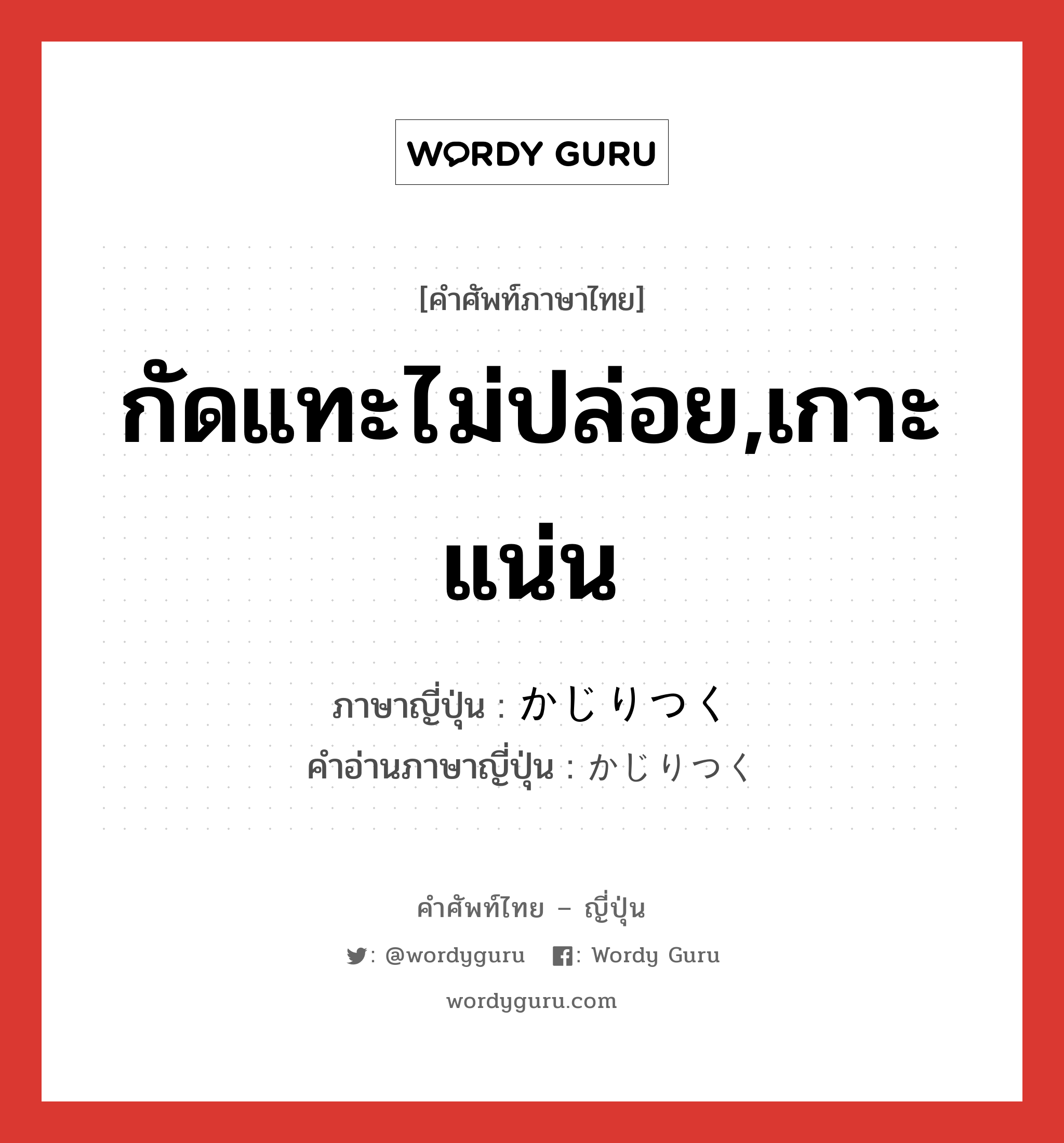 กัดแทะไม่ปล่อย,เกาะแน่น ภาษาญี่ปุ่นคืออะไร, คำศัพท์ภาษาไทย - ญี่ปุ่น กัดแทะไม่ปล่อย,เกาะแน่น ภาษาญี่ปุ่น かじりつく คำอ่านภาษาญี่ปุ่น かじりつく หมวด v หมวด v