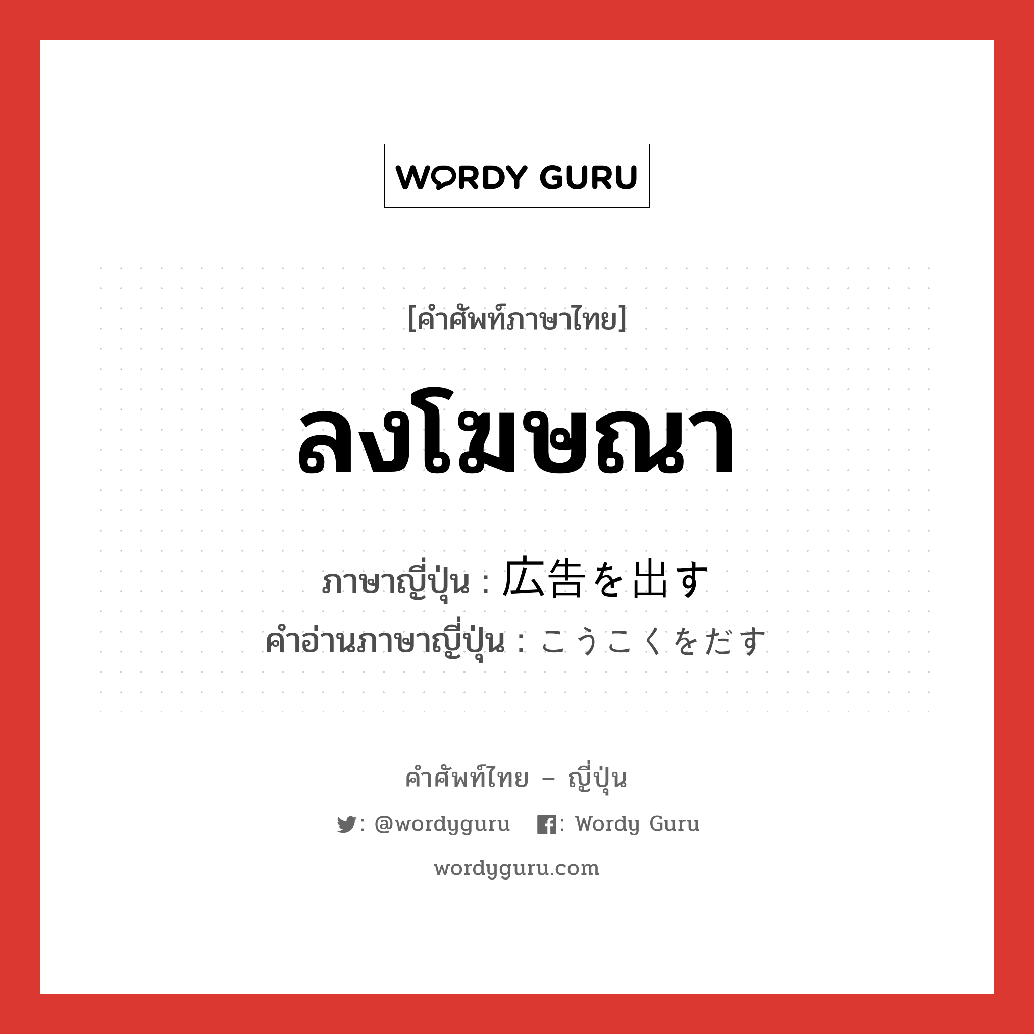 ลงโฆษณา ภาษาญี่ปุ่นคืออะไร, คำศัพท์ภาษาไทย - ญี่ปุ่น ลงโฆษณา ภาษาญี่ปุ่น 広告を出す คำอ่านภาษาญี่ปุ่น こうこくをだす หมวด v หมวด v