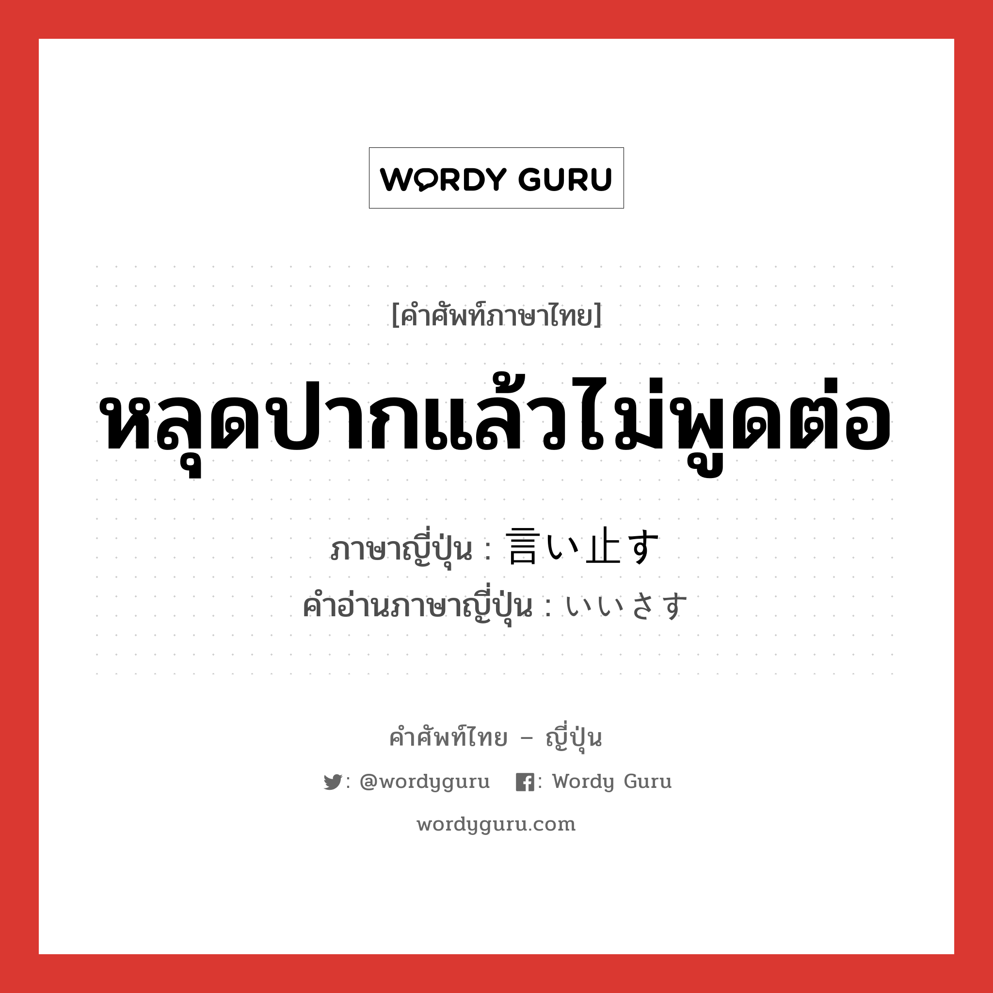 หลุดปากแล้วไม่พูดต่อ ภาษาญี่ปุ่นคืออะไร, คำศัพท์ภาษาไทย - ญี่ปุ่น หลุดปากแล้วไม่พูดต่อ ภาษาญี่ปุ่น 言い止す คำอ่านภาษาญี่ปุ่น いいさす หมวด v5s หมวด v5s