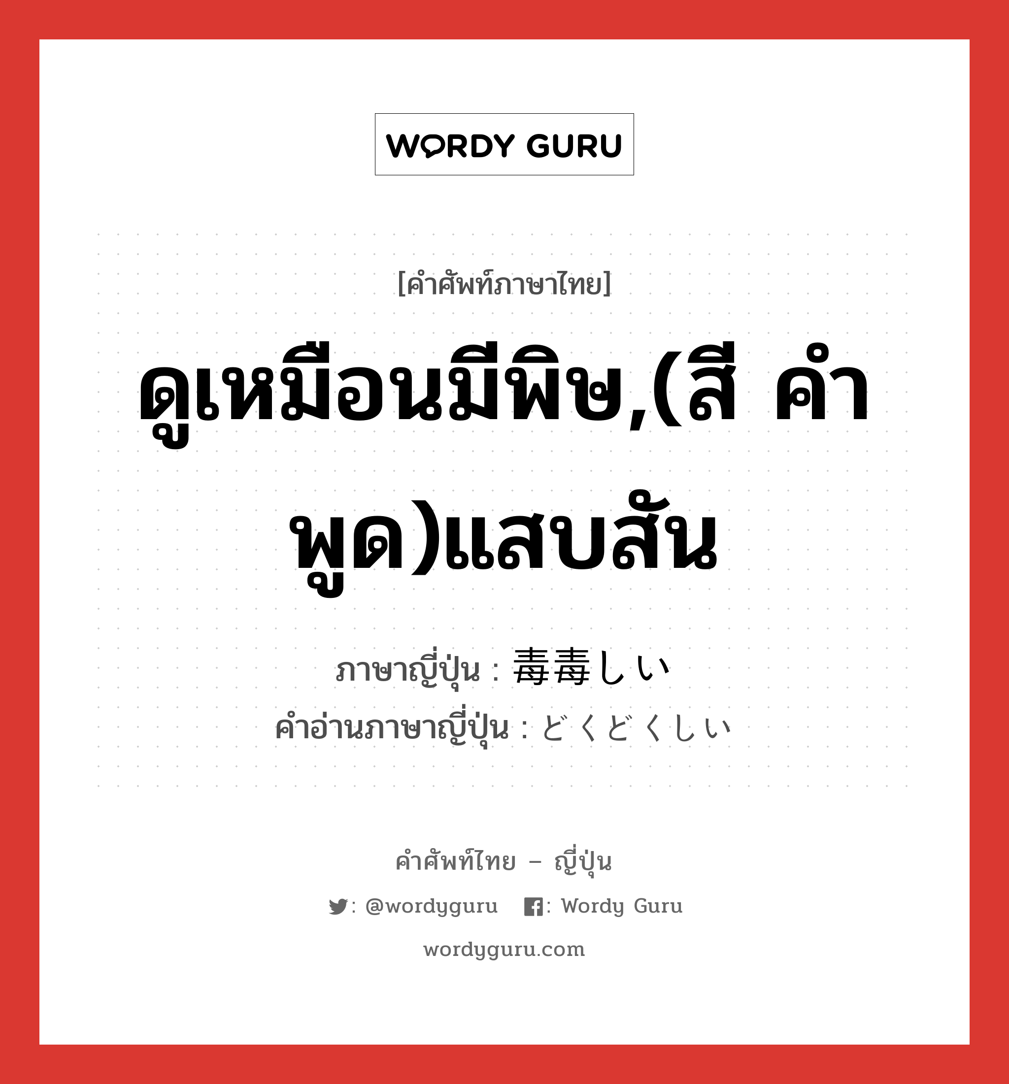 ดูเหมือนมีพิษ,(สี คำพูด)แสบสัน ภาษาญี่ปุ่นคืออะไร, คำศัพท์ภาษาไทย - ญี่ปุ่น ดูเหมือนมีพิษ,(สี คำพูด)แสบสัน ภาษาญี่ปุ่น 毒毒しい คำอ่านภาษาญี่ปุ่น どくどくしい หมวด adj-i หมวด adj-i