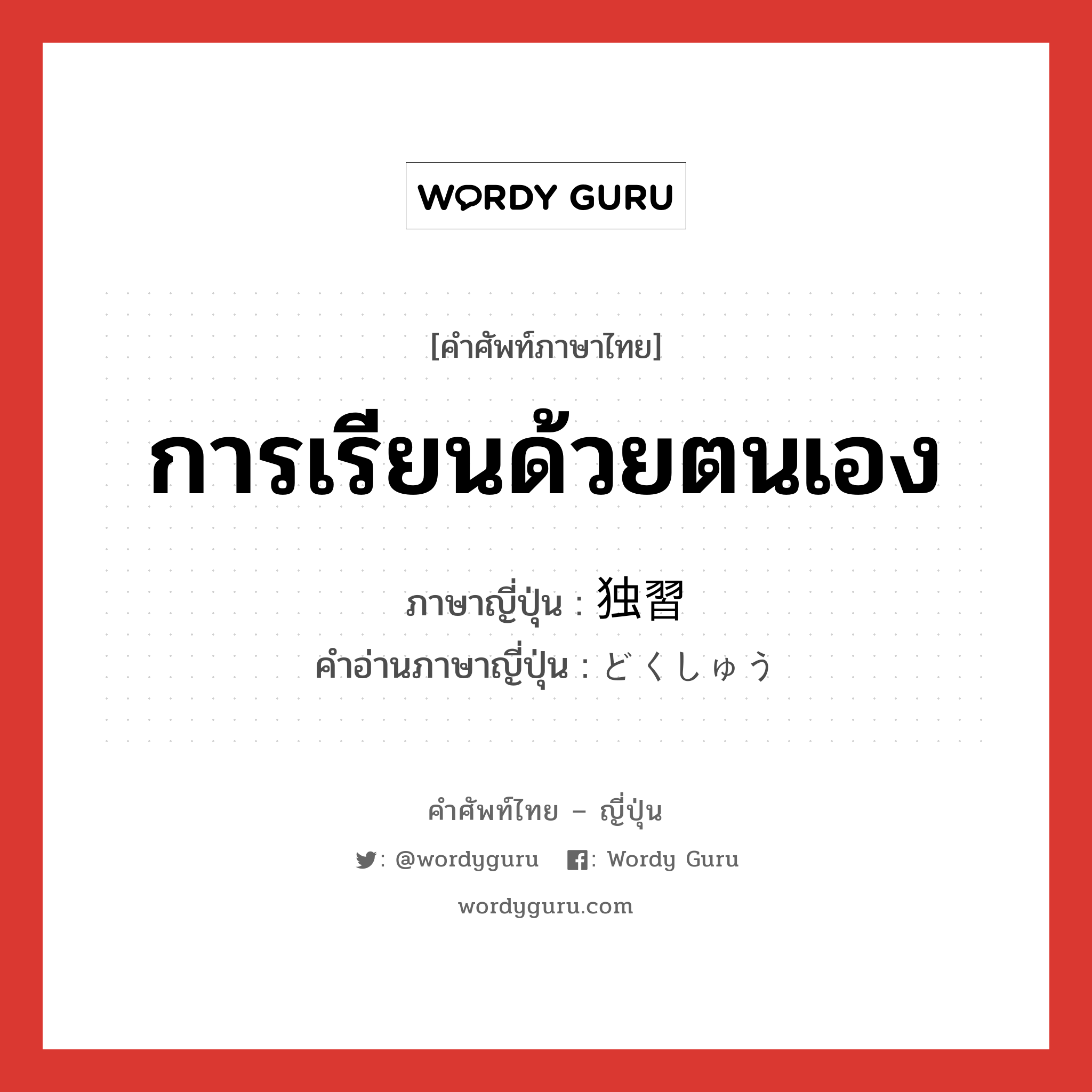 การเรียนด้วยตนเอง ภาษาญี่ปุ่นคืออะไร, คำศัพท์ภาษาไทย - ญี่ปุ่น การเรียนด้วยตนเอง ภาษาญี่ปุ่น 独習 คำอ่านภาษาญี่ปุ่น どくしゅう หมวด n หมวด n