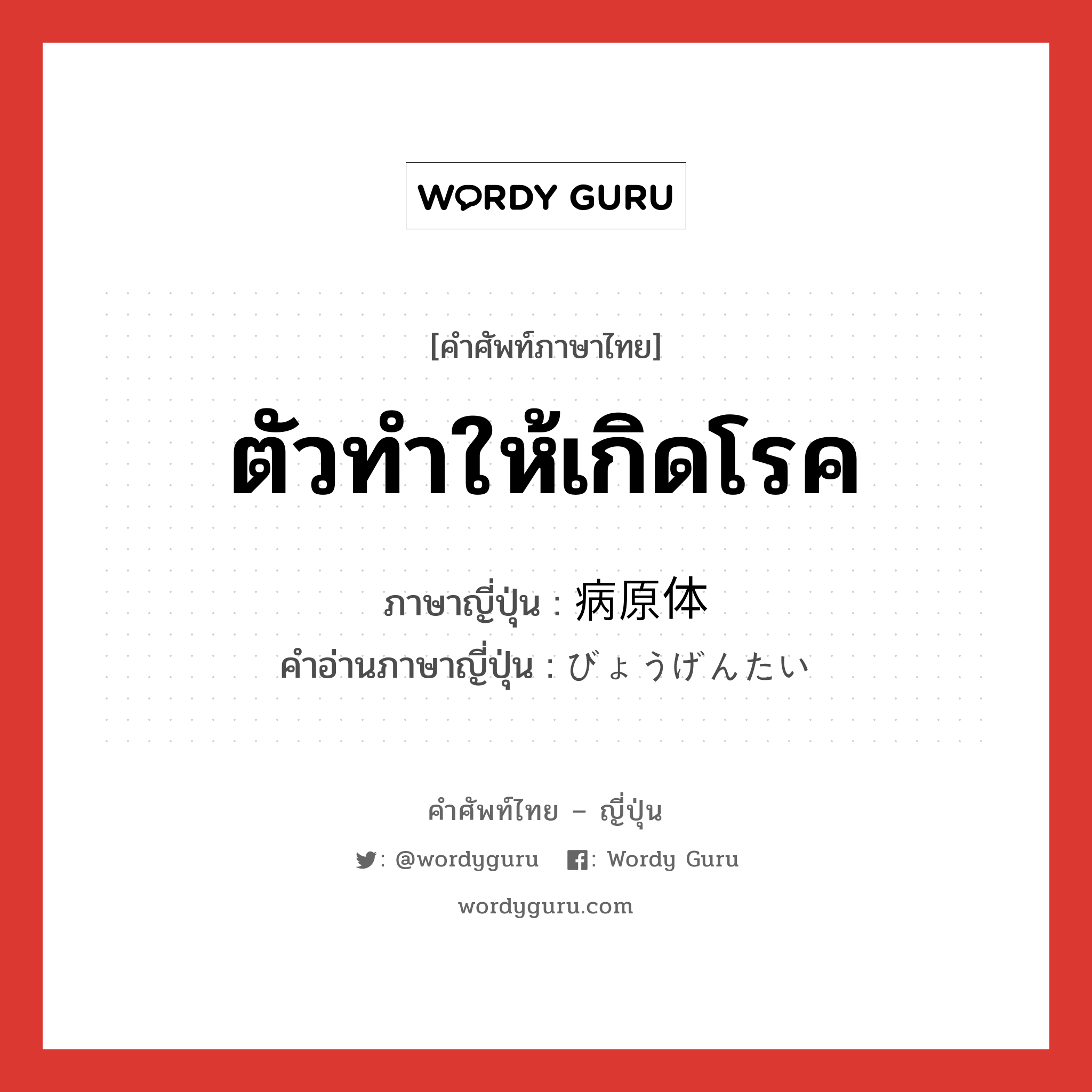 ตัวทำให้เกิดโรค ภาษาญี่ปุ่นคืออะไร, คำศัพท์ภาษาไทย - ญี่ปุ่น ตัวทำให้เกิดโรค ภาษาญี่ปุ่น 病原体 คำอ่านภาษาญี่ปุ่น びょうげんたい หมวด n หมวด n