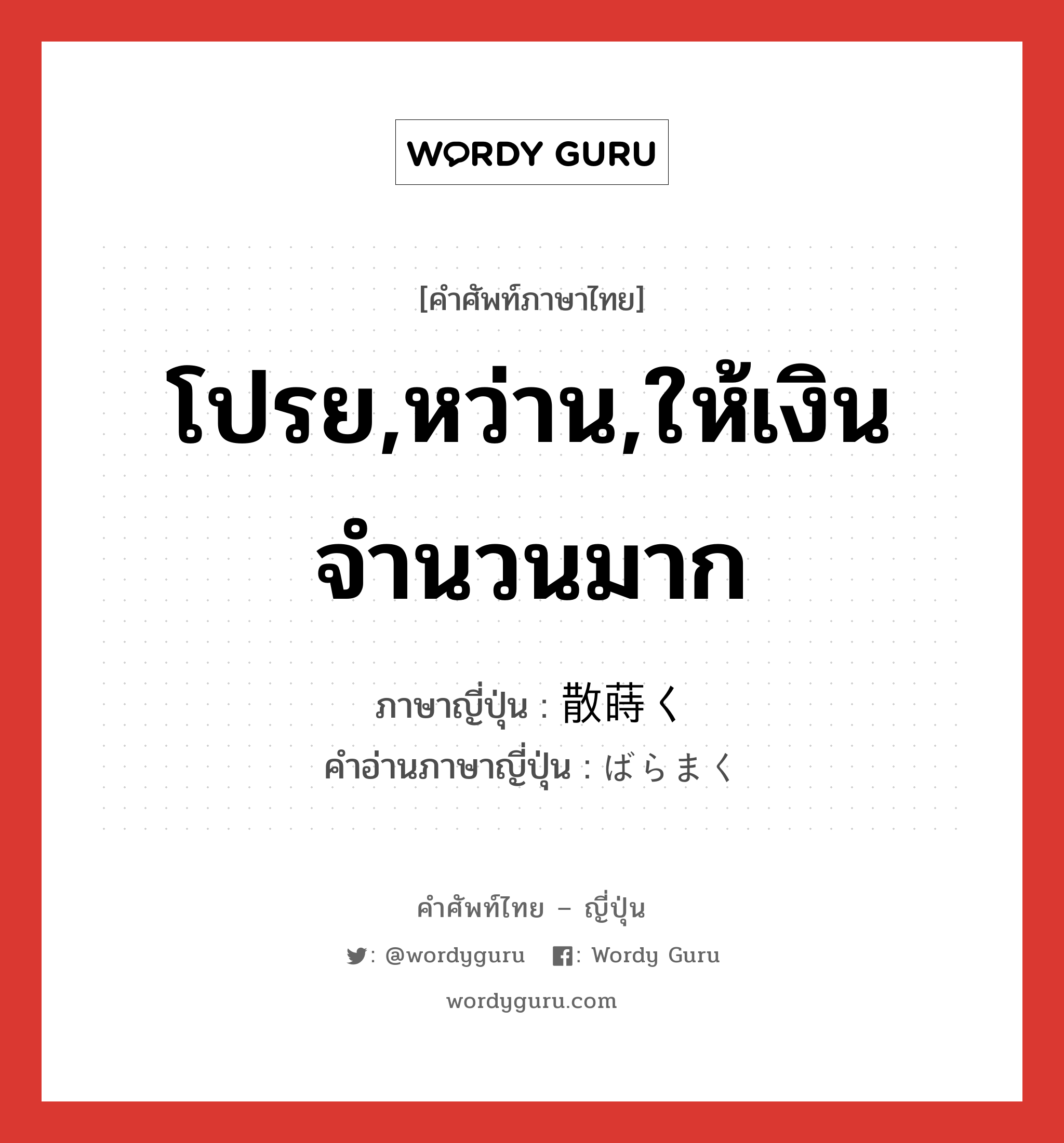 โปรย,หว่าน,ให้เงินจำนวนมาก ภาษาญี่ปุ่นคืออะไร, คำศัพท์ภาษาไทย - ญี่ปุ่น โปรย,หว่าน,ให้เงินจำนวนมาก ภาษาญี่ปุ่น 散蒔く คำอ่านภาษาญี่ปุ่น ばらまく หมวด v5k หมวด v5k