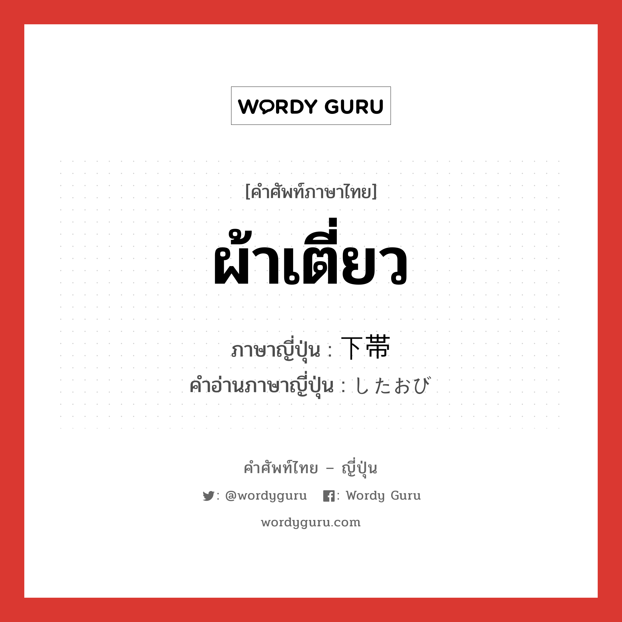 ผ้าเตี่ยว ภาษาญี่ปุ่นคืออะไร, คำศัพท์ภาษาไทย - ญี่ปุ่น ผ้าเตี่ยว ภาษาญี่ปุ่น 下帯 คำอ่านภาษาญี่ปุ่น したおび หมวด n หมวด n