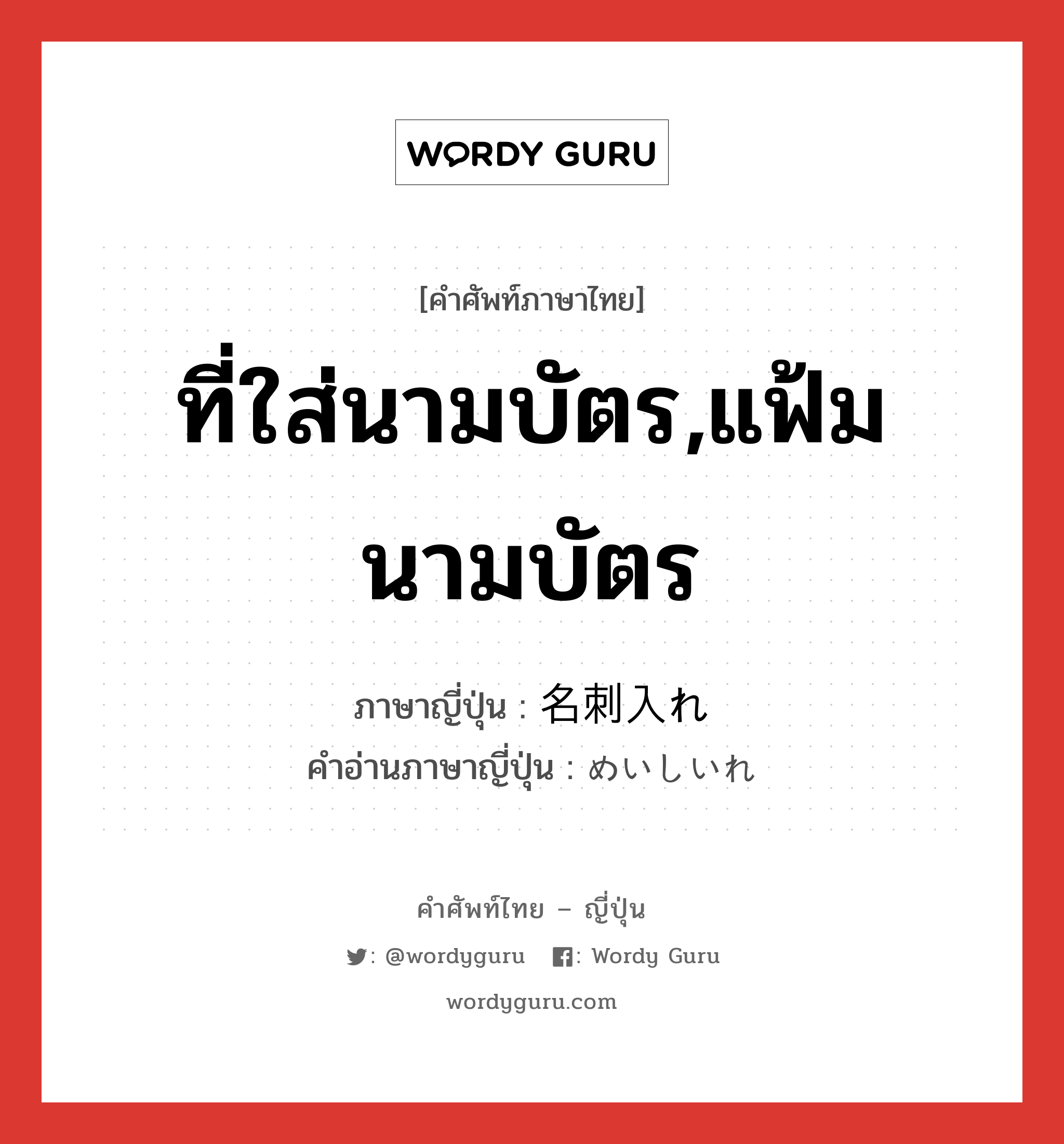 ที่ใส่นามบัตร,แฟ้มนามบัตร ภาษาญี่ปุ่นคืออะไร, คำศัพท์ภาษาไทย - ญี่ปุ่น ที่ใส่นามบัตร,แฟ้มนามบัตร ภาษาญี่ปุ่น 名刺入れ คำอ่านภาษาญี่ปุ่น めいしいれ หมวด n หมวด n