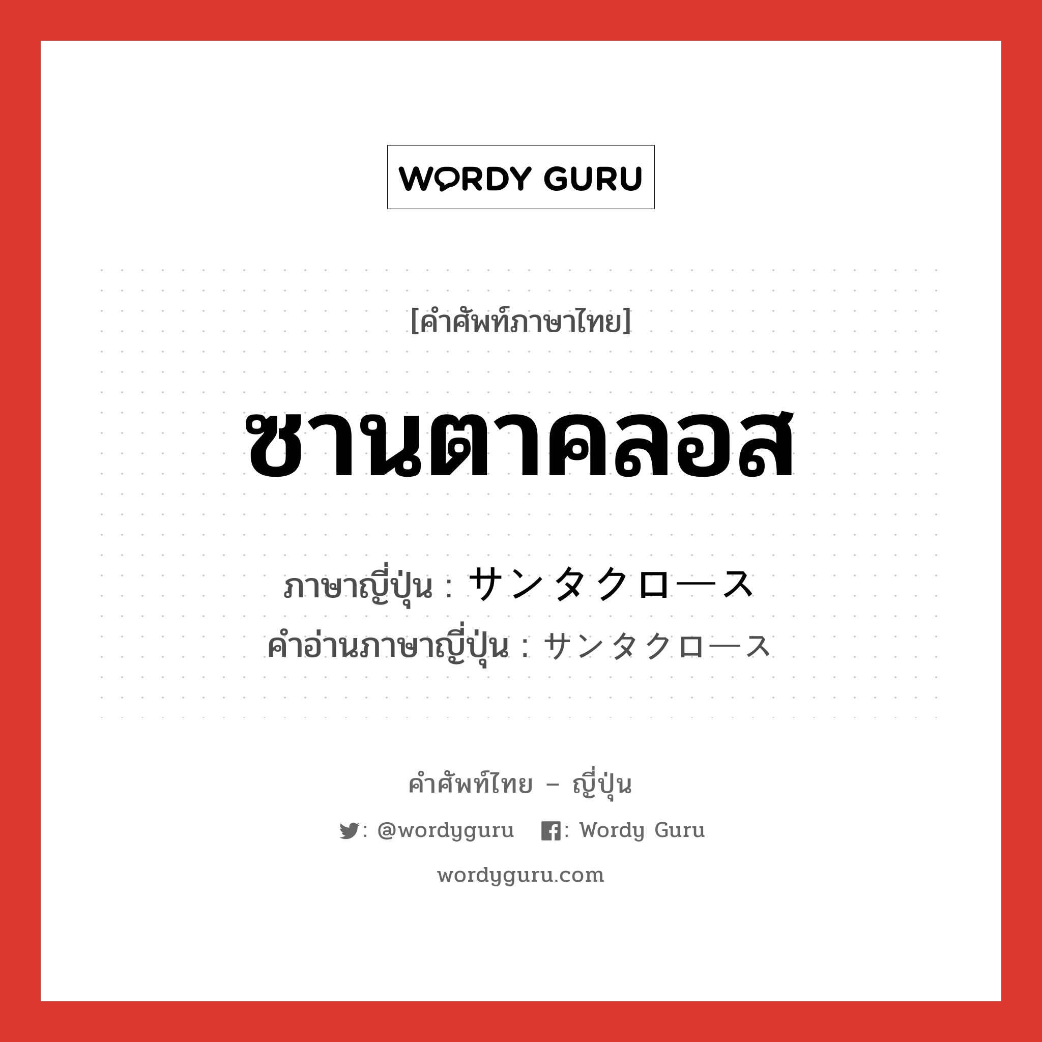 ซานตาคลอส ภาษาญี่ปุ่นคืออะไร, คำศัพท์ภาษาไทย - ญี่ปุ่น ซานตาคลอส ภาษาญี่ปุ่น サンタクロース คำอ่านภาษาญี่ปุ่น サンタクロース หมวด n หมวด n