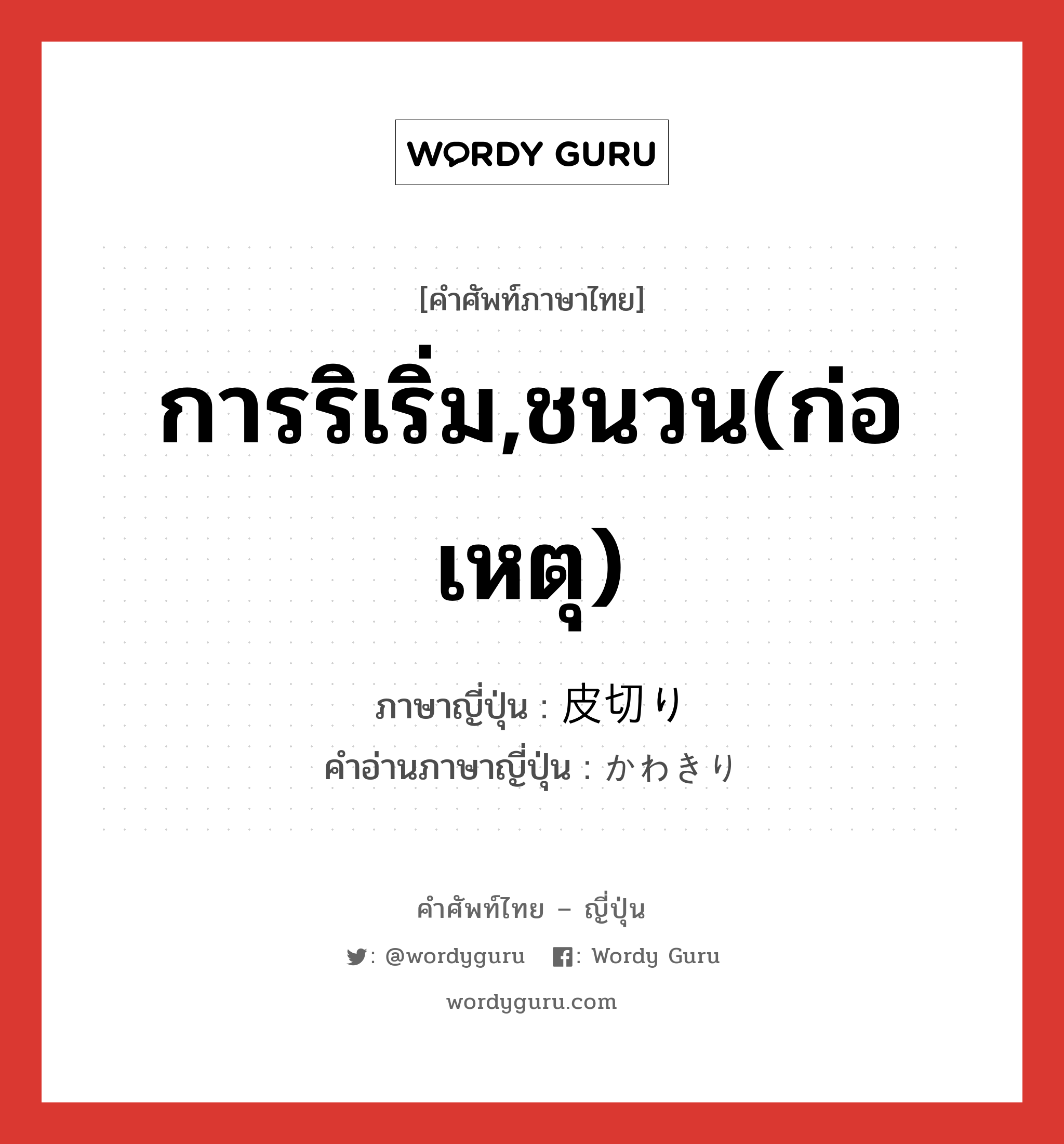 การริเริ่ม,ชนวน(ก่อเหตุ) ภาษาญี่ปุ่นคืออะไร, คำศัพท์ภาษาไทย - ญี่ปุ่น การริเริ่ม,ชนวน(ก่อเหตุ) ภาษาญี่ปุ่น 皮切り คำอ่านภาษาญี่ปุ่น かわきり หมวด n หมวด n