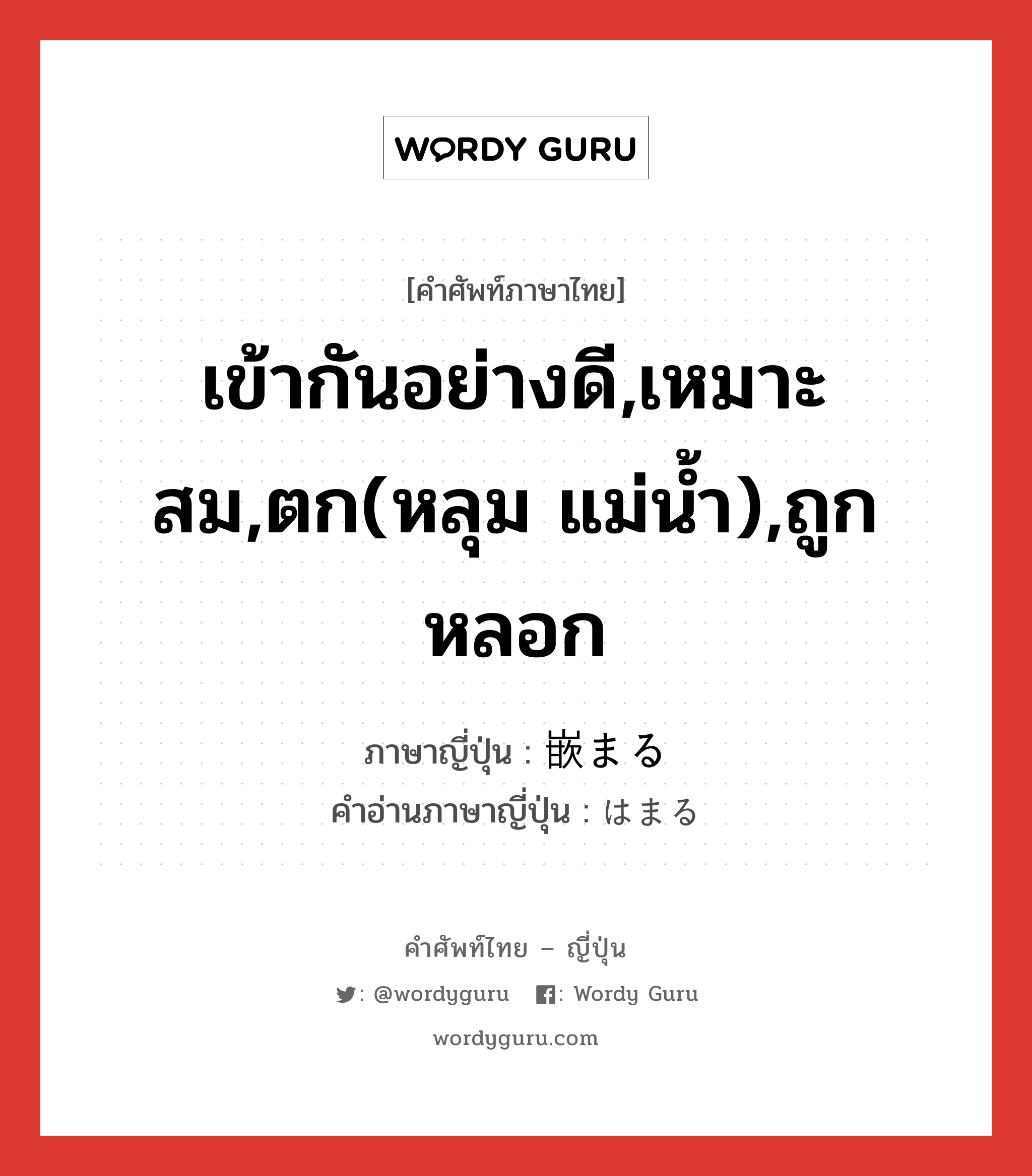 เข้ากันอย่างดี,เหมาะสม,ตก(หลุม แม่น้ำ),ถูกหลอก ภาษาญี่ปุ่นคืออะไร, คำศัพท์ภาษาไทย - ญี่ปุ่น เข้ากันอย่างดี,เหมาะสม,ตก(หลุม แม่น้ำ),ถูกหลอก ภาษาญี่ปุ่น 嵌まる คำอ่านภาษาญี่ปุ่น はまる หมวด v5r หมวด v5r