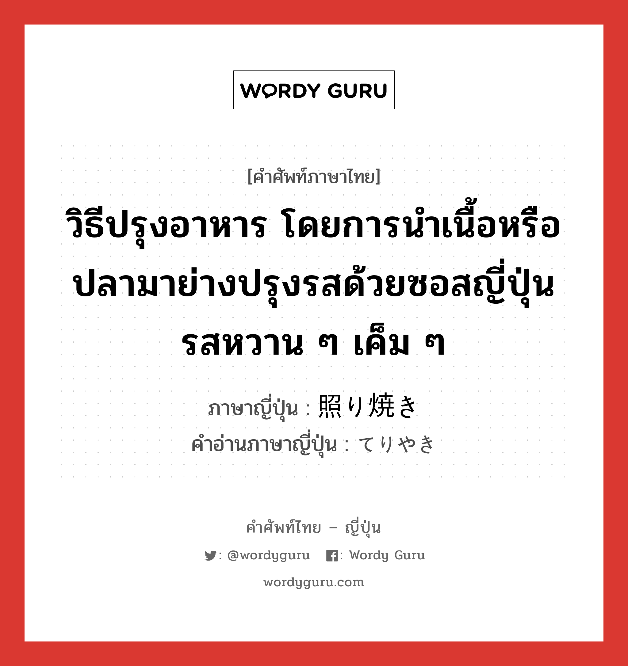 วิธีปรุงอาหาร โดยการนำเนื้อหรือปลามาย่างปรุงรสด้วยซอสญี่ปุ่นรสหวาน ๆ เค็ม ๆ ภาษาญี่ปุ่นคืออะไร, คำศัพท์ภาษาไทย - ญี่ปุ่น วิธีปรุงอาหาร โดยการนำเนื้อหรือปลามาย่างปรุงรสด้วยซอสญี่ปุ่นรสหวาน ๆ เค็ม ๆ ภาษาญี่ปุ่น 照り焼き คำอ่านภาษาญี่ปุ่น てりやき หมวด n หมวด n