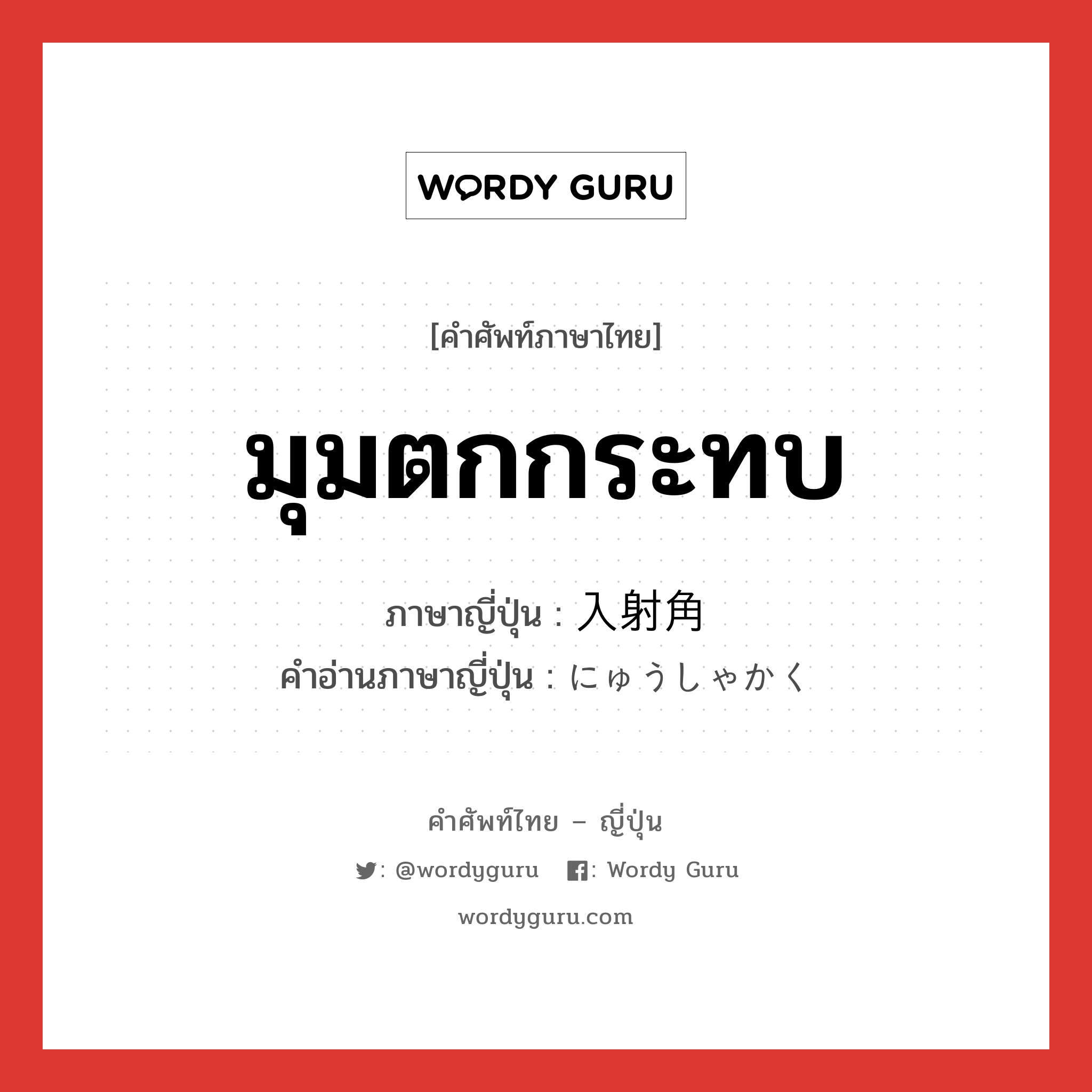 มุมตกกระทบ ภาษาญี่ปุ่นคืออะไร, คำศัพท์ภาษาไทย - ญี่ปุ่น มุมตกกระทบ ภาษาญี่ปุ่น 入射角 คำอ่านภาษาญี่ปุ่น にゅうしゃかく หมวด n หมวด n