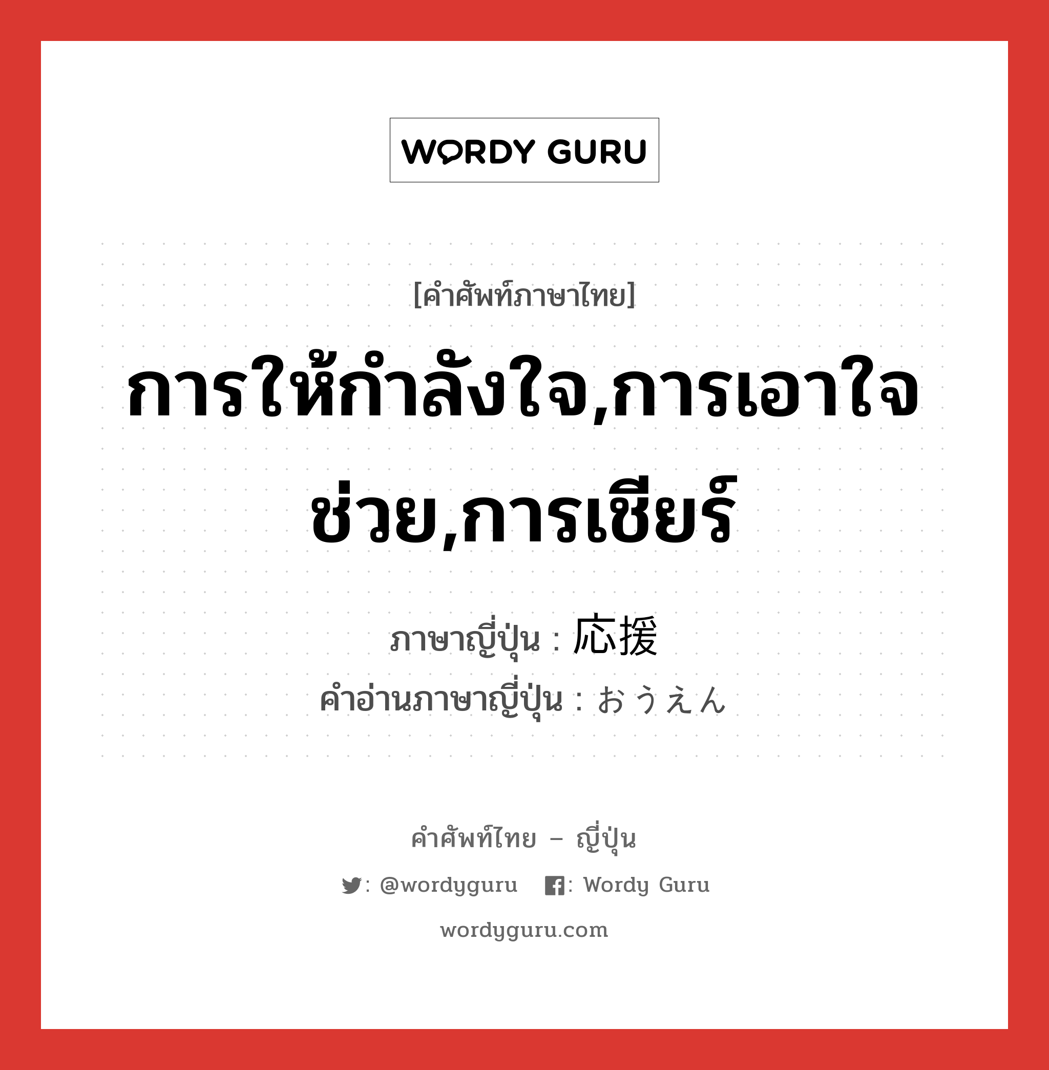 การให้กำลังใจ,การเอาใจช่วย,การเชียร์ ภาษาญี่ปุ่นคืออะไร, คำศัพท์ภาษาไทย - ญี่ปุ่น การให้กำลังใจ,การเอาใจช่วย,การเชียร์ ภาษาญี่ปุ่น 応援 คำอ่านภาษาญี่ปุ่น おうえん หมวด n หมวด n