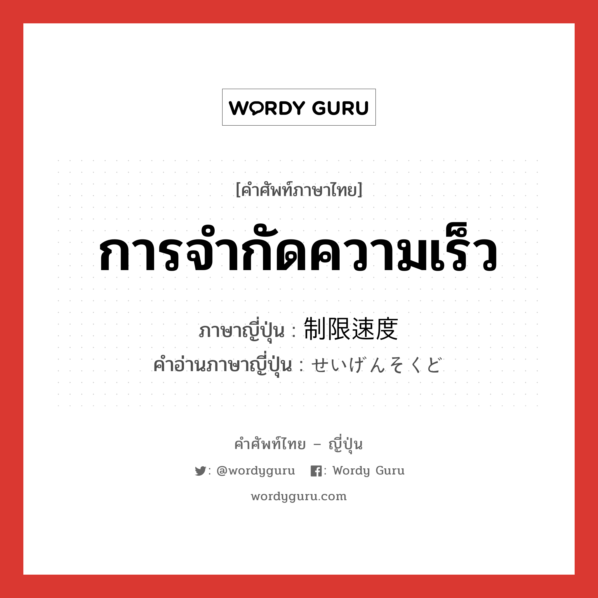 การจำกัดความเร็ว ภาษาญี่ปุ่นคืออะไร, คำศัพท์ภาษาไทย - ญี่ปุ่น การจำกัดความเร็ว ภาษาญี่ปุ่น 制限速度 คำอ่านภาษาญี่ปุ่น せいげんそくど หมวด n หมวด n