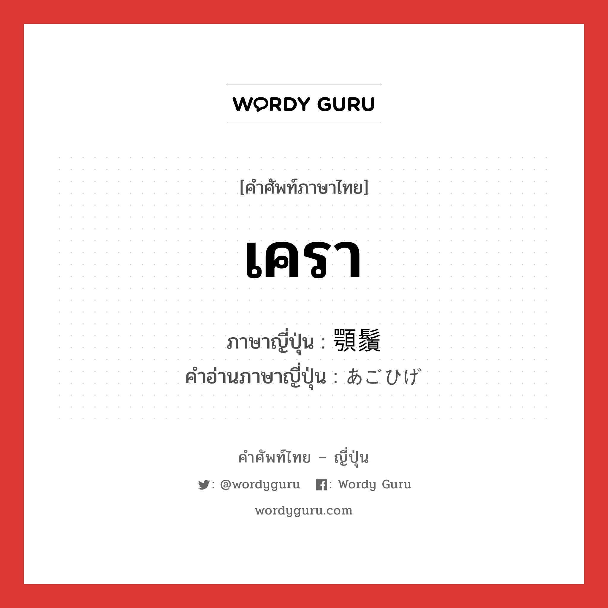 เครา ภาษาญี่ปุ่นคืออะไร, คำศัพท์ภาษาไทย - ญี่ปุ่น เครา ภาษาญี่ปุ่น 顎鬚 คำอ่านภาษาญี่ปุ่น あごひげ หมวด n หมวด n