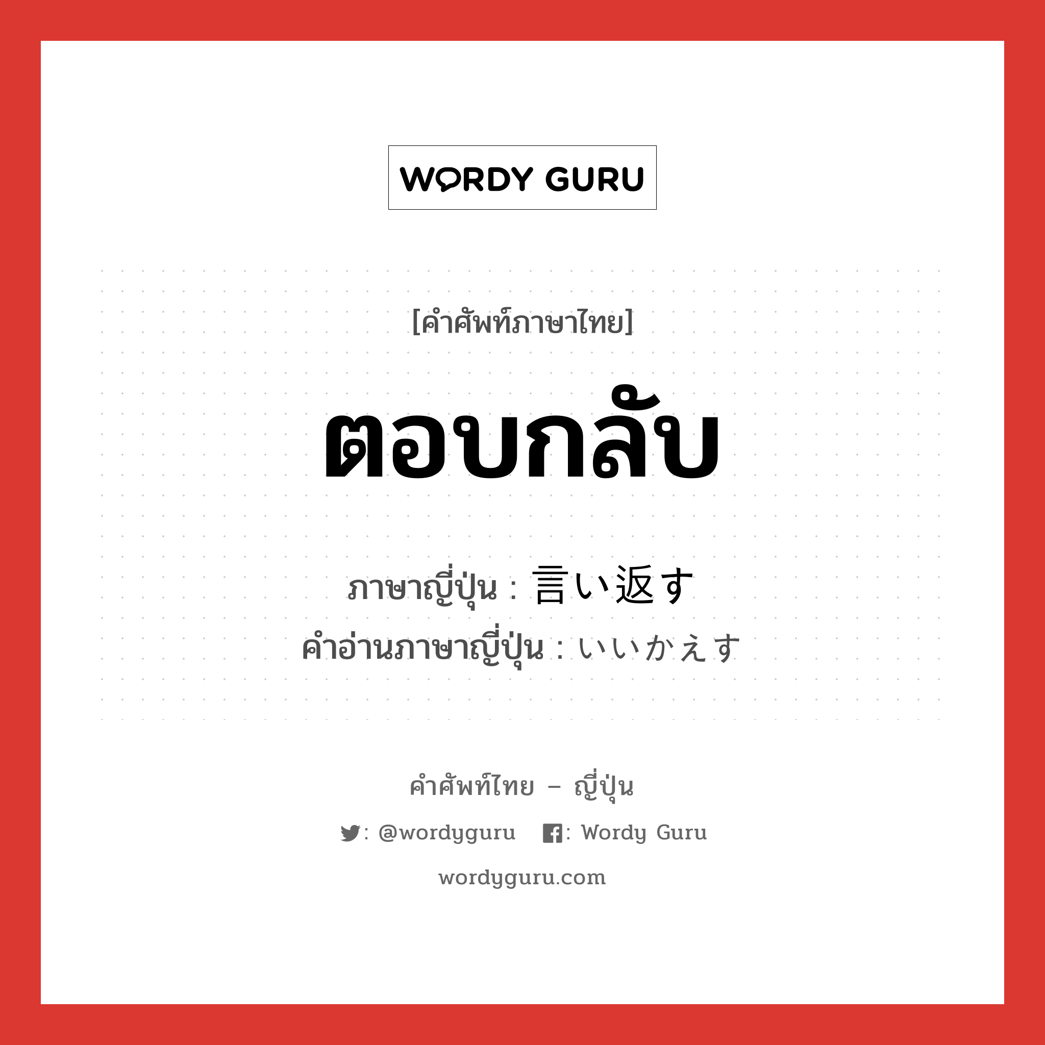 ตอบกลับ ภาษาญี่ปุ่นคืออะไร, คำศัพท์ภาษาไทย - ญี่ปุ่น ตอบกลับ ภาษาญี่ปุ่น 言い返す คำอ่านภาษาญี่ปุ่น いいかえす หมวด v5s หมวด v5s