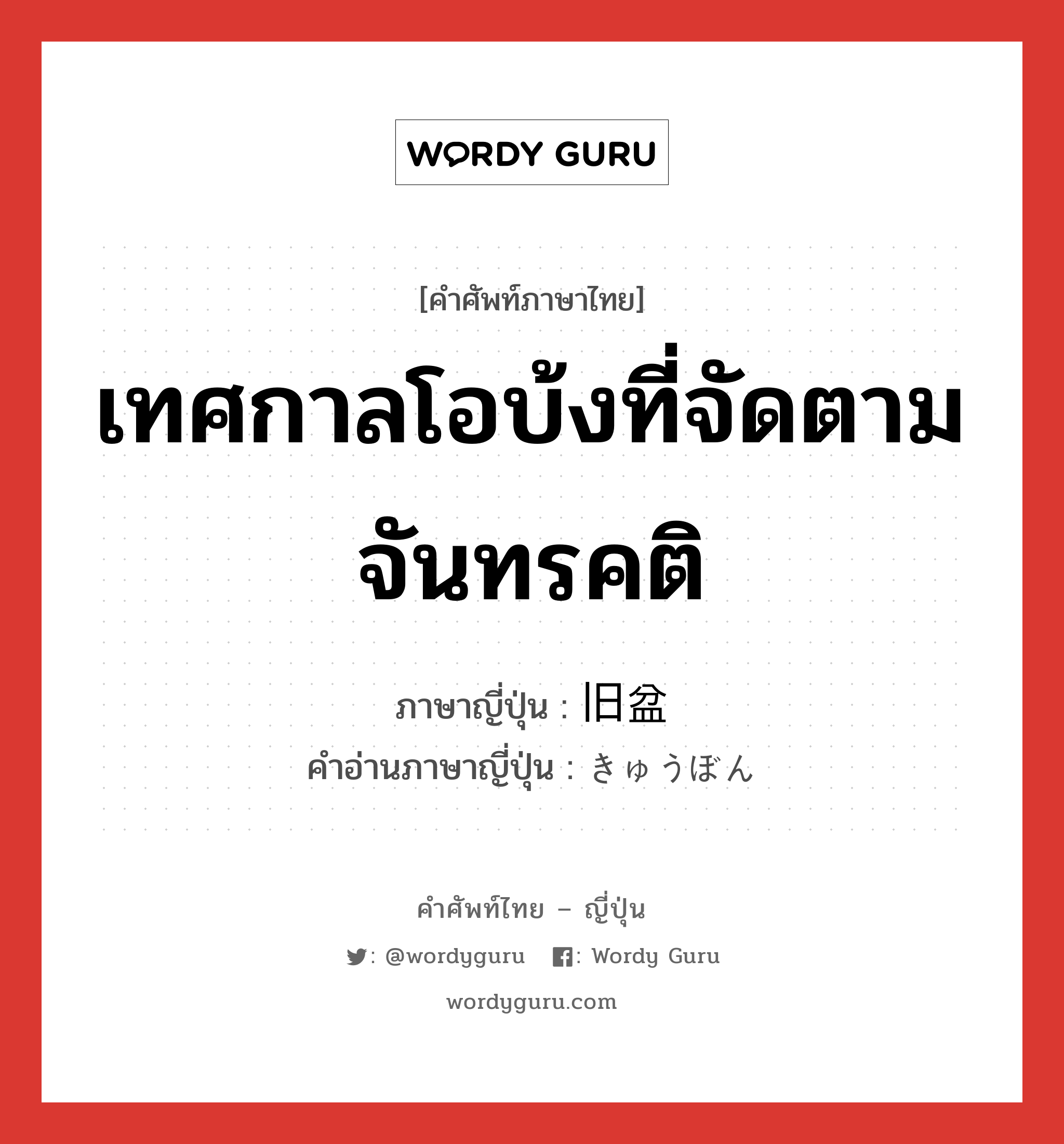 เทศกาลโอบ้งที่จัดตามจันทรคติ ภาษาญี่ปุ่นคืออะไร, คำศัพท์ภาษาไทย - ญี่ปุ่น เทศกาลโอบ้งที่จัดตามจันทรคติ ภาษาญี่ปุ่น 旧盆 คำอ่านภาษาญี่ปุ่น きゅうぼん หมวด n หมวด n