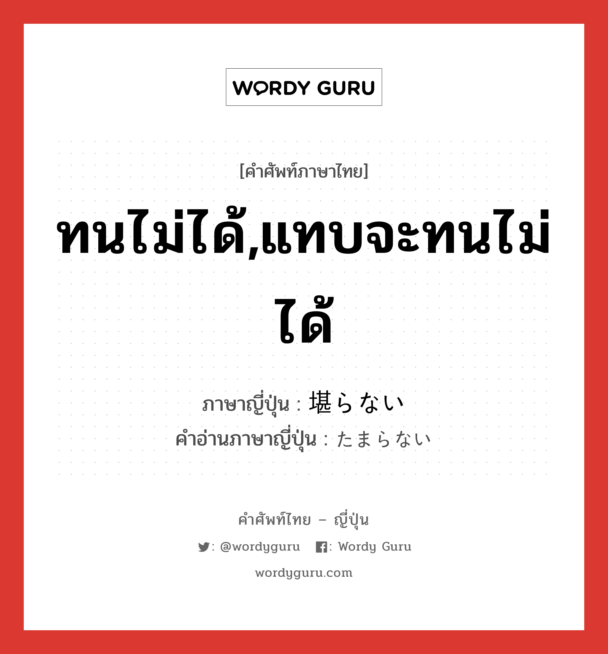 ทนไม่ได้,แทบจะทนไม่ได้ ภาษาญี่ปุ่นคืออะไร, คำศัพท์ภาษาไทย - ญี่ปุ่น ทนไม่ได้,แทบจะทนไม่ได้ ภาษาญี่ปุ่น 堪らない คำอ่านภาษาญี่ปุ่น たまらない หมวด exp หมวด exp