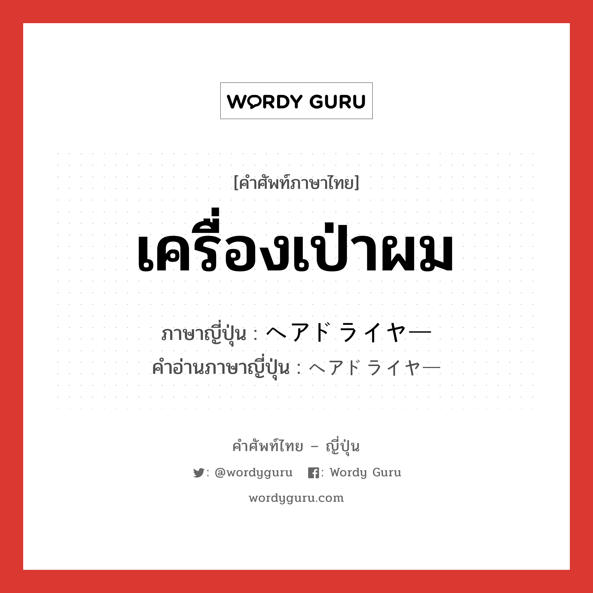 เครื่องเป่าผม ภาษาญี่ปุ่นคืออะไร, คำศัพท์ภาษาไทย - ญี่ปุ่น เครื่องเป่าผม ภาษาญี่ปุ่น ヘアドライヤー คำอ่านภาษาญี่ปุ่น ヘアドライヤー หมวด n หมวด n