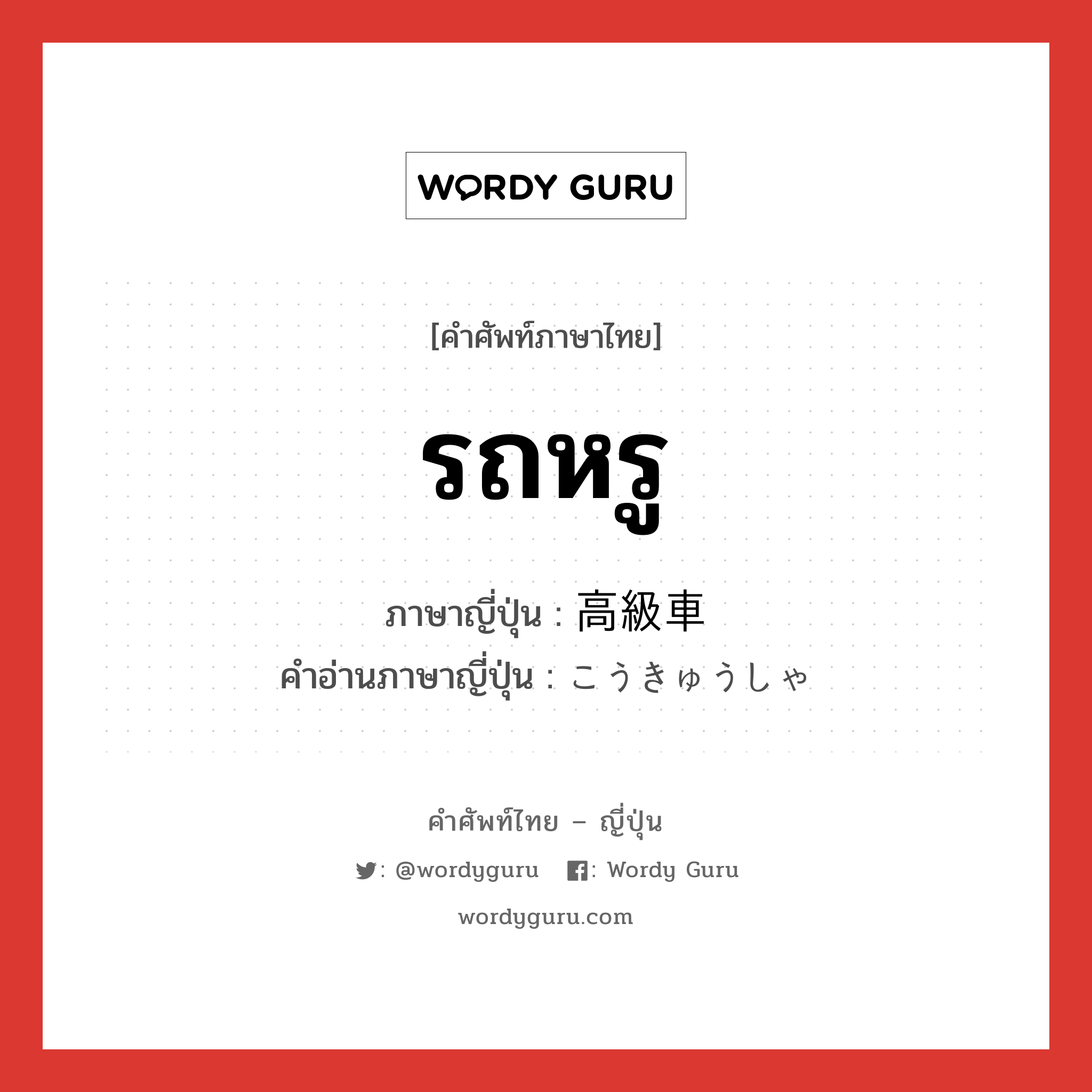 รถหรู ภาษาญี่ปุ่นคืออะไร, คำศัพท์ภาษาไทย - ญี่ปุ่น รถหรู ภาษาญี่ปุ่น 高級車 คำอ่านภาษาญี่ปุ่น こうきゅうしゃ หมวด n หมวด n