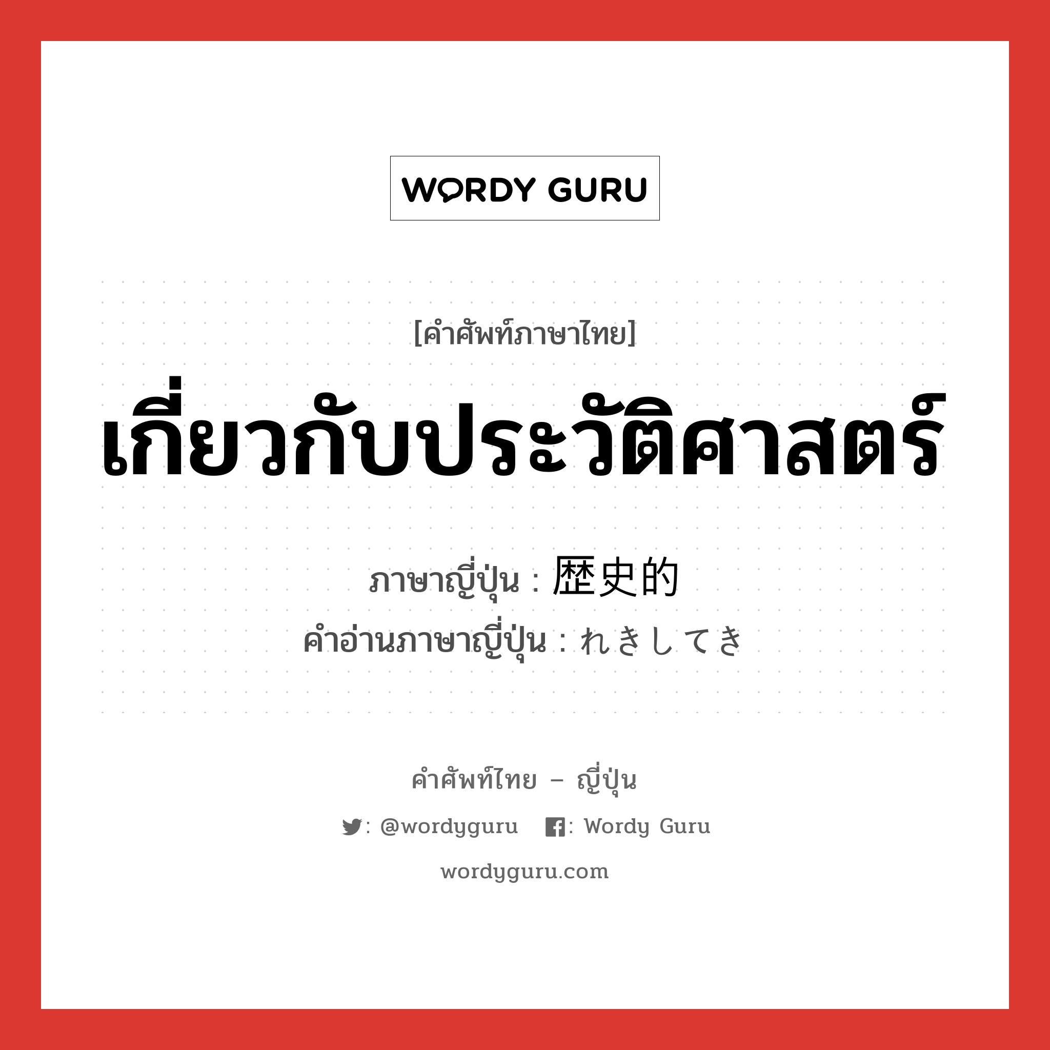 เกี่ยวกับประวัติศาสตร์ ภาษาญี่ปุ่นคืออะไร, คำศัพท์ภาษาไทย - ญี่ปุ่น เกี่ยวกับประวัติศาสตร์ ภาษาญี่ปุ่น 歴史的 คำอ่านภาษาญี่ปุ่น れきしてき หมวด adj-na หมวด adj-na