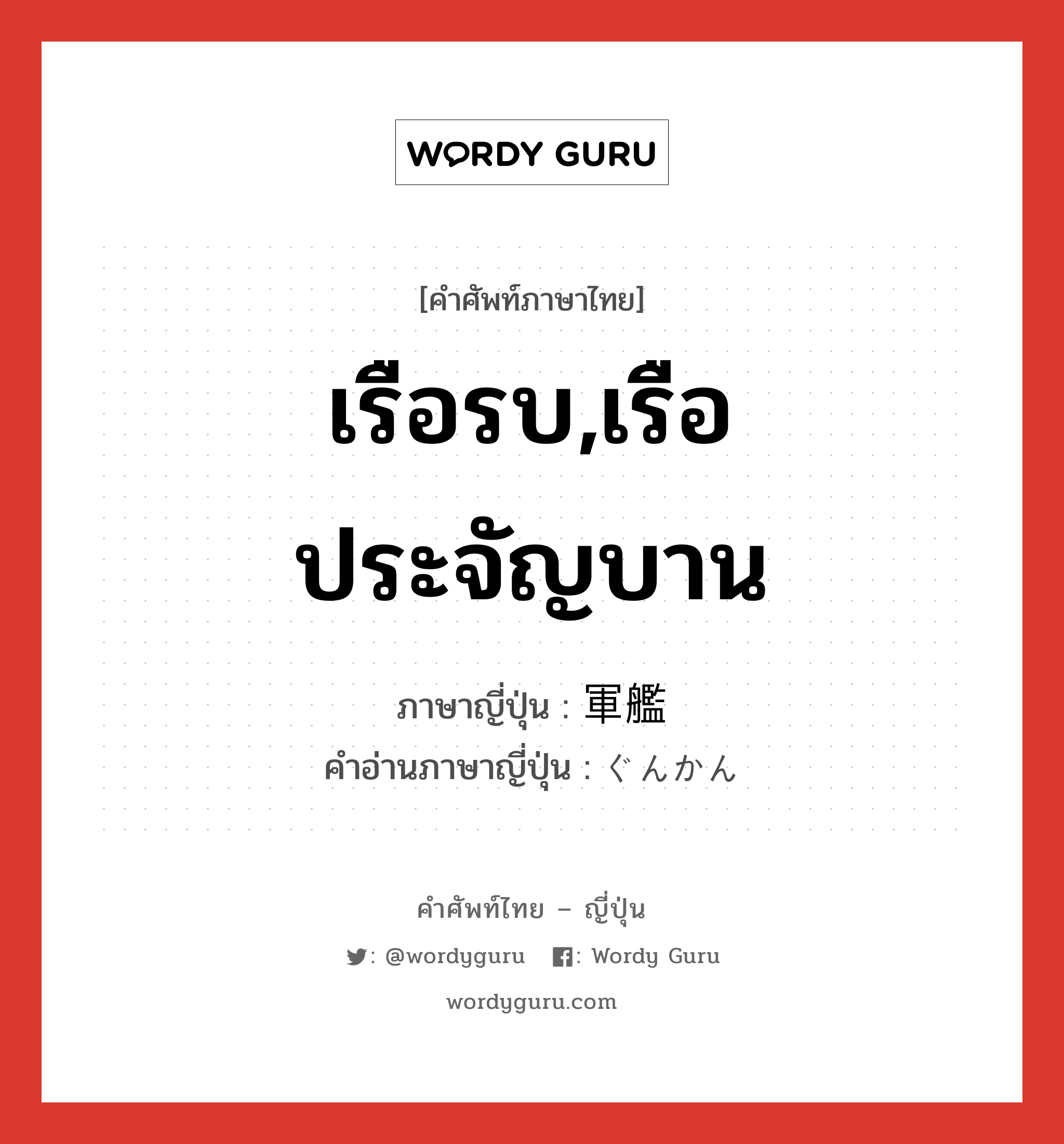 เรือรบ,เรือประจัญบาน ภาษาญี่ปุ่นคืออะไร, คำศัพท์ภาษาไทย - ญี่ปุ่น เรือรบ,เรือประจัญบาน ภาษาญี่ปุ่น 軍艦 คำอ่านภาษาญี่ปุ่น ぐんかん หมวด n หมวด n