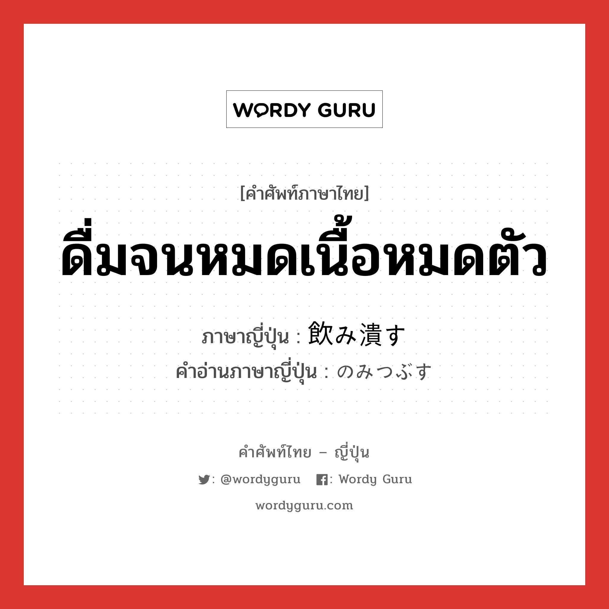 ดื่มจนหมดเนื้อหมดตัว ภาษาญี่ปุ่นคืออะไร, คำศัพท์ภาษาไทย - ญี่ปุ่น ดื่มจนหมดเนื้อหมดตัว ภาษาญี่ปุ่น 飲み潰す คำอ่านภาษาญี่ปุ่น のみつぶす หมวด v5s หมวด v5s