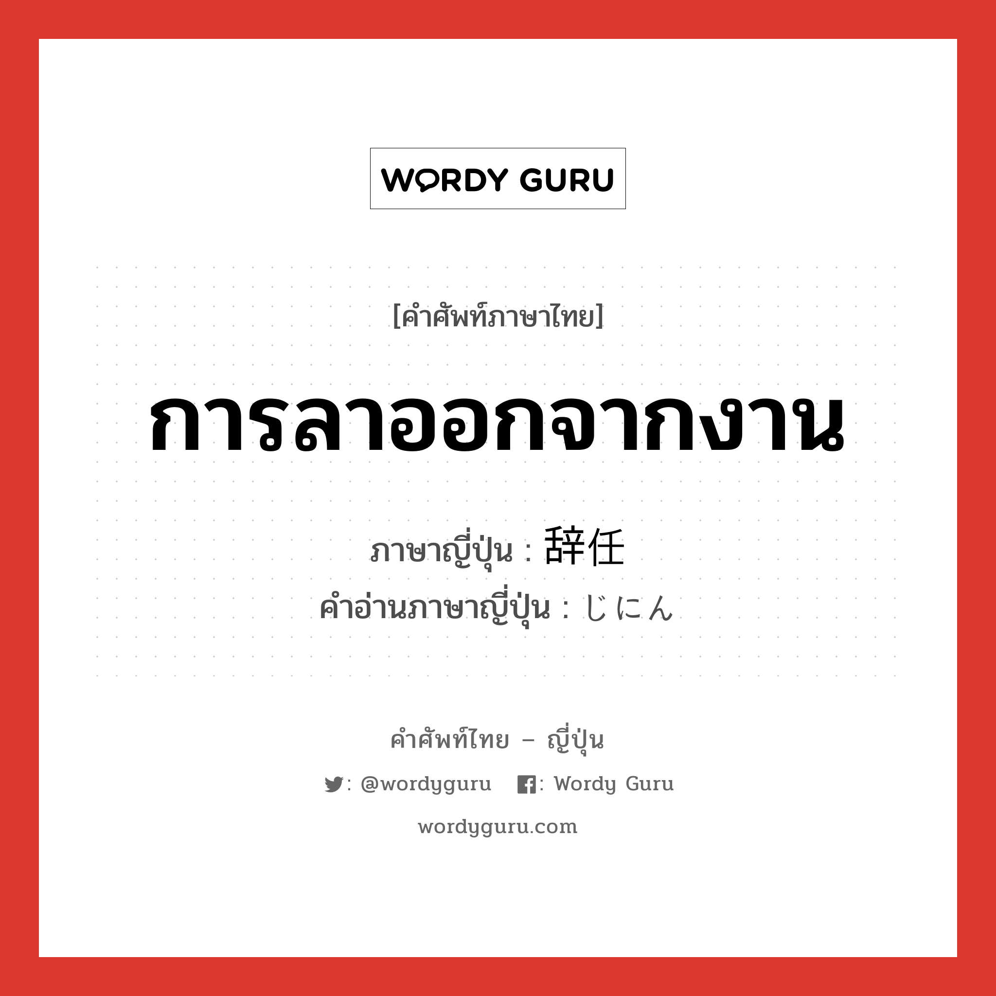 การลาออกจากงาน ภาษาญี่ปุ่นคืออะไร, คำศัพท์ภาษาไทย - ญี่ปุ่น การลาออกจากงาน ภาษาญี่ปุ่น 辞任 คำอ่านภาษาญี่ปุ่น じにん หมวด vs หมวด vs