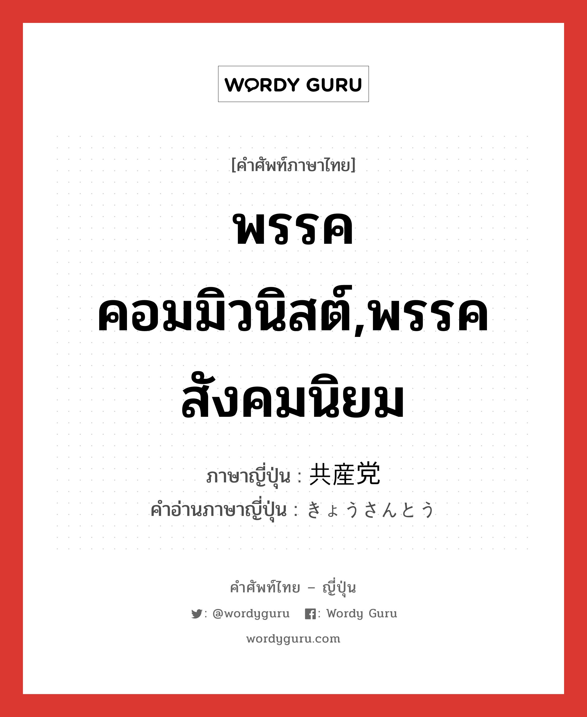 พรรคคอมมิวนิสต์,พรรคสังคมนิยม ภาษาญี่ปุ่นคืออะไร, คำศัพท์ภาษาไทย - ญี่ปุ่น พรรคคอมมิวนิสต์,พรรคสังคมนิยม ภาษาญี่ปุ่น 共産党 คำอ่านภาษาญี่ปุ่น きょうさんとう หมวด n หมวด n