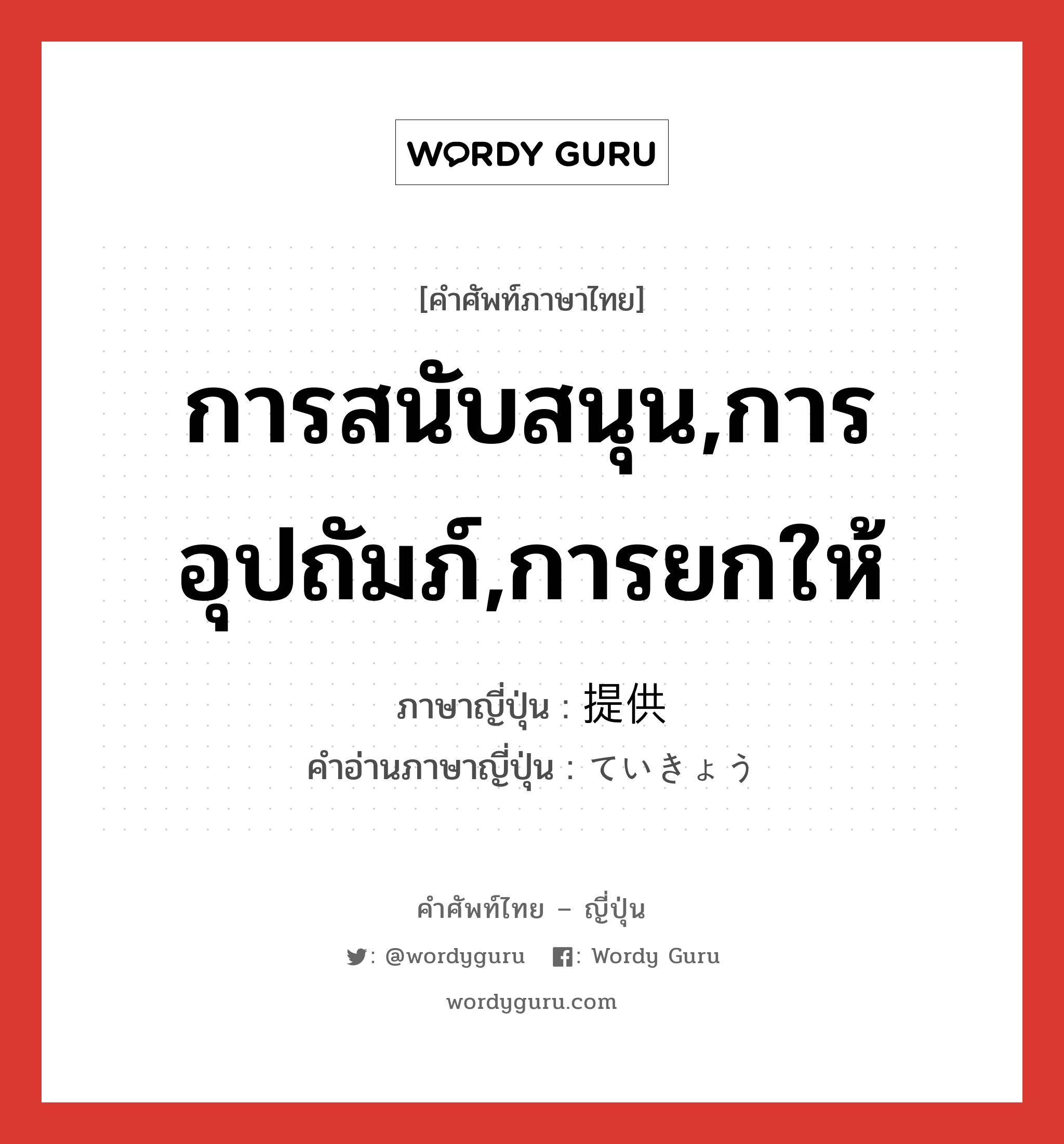 การสนับสนุน,การอุปถัมภ์,การยกให้ ภาษาญี่ปุ่นคืออะไร, คำศัพท์ภาษาไทย - ญี่ปุ่น การสนับสนุน,การอุปถัมภ์,การยกให้ ภาษาญี่ปุ่น 提供 คำอ่านภาษาญี่ปุ่น ていきょう หมวด n หมวด n