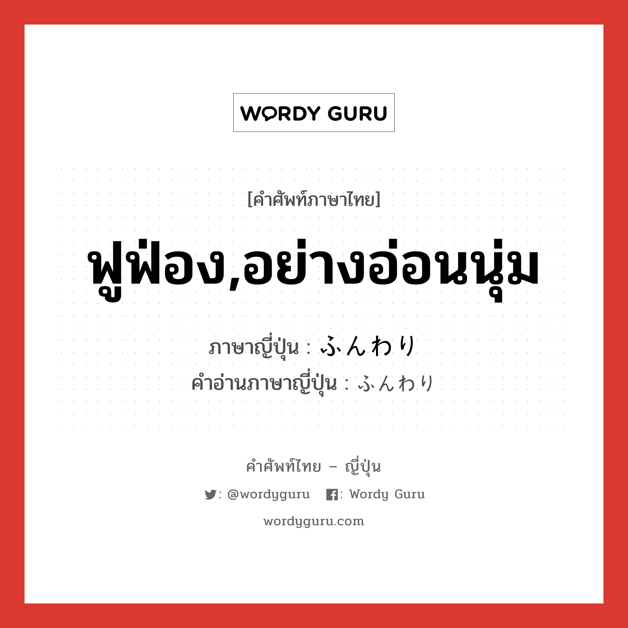 ฟูฟ่อง,อย่างอ่อนนุ่ม ภาษาญี่ปุ่นคืออะไร, คำศัพท์ภาษาไทย - ญี่ปุ่น ฟูฟ่อง,อย่างอ่อนนุ่ม ภาษาญี่ปุ่น ふんわり คำอ่านภาษาญี่ปุ่น ふんわり หมวด adv-to หมวด adv-to