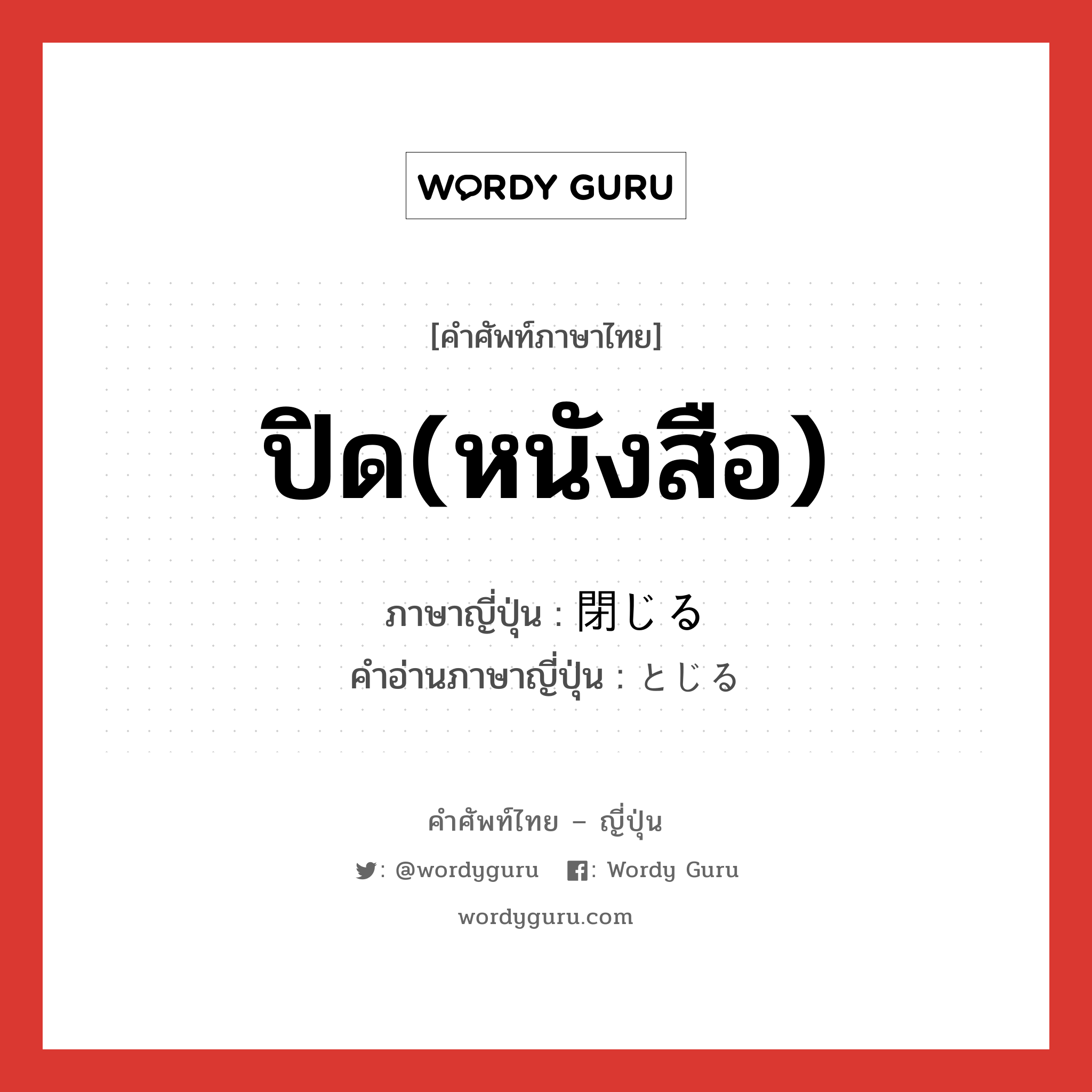 ปิด(หนังสือ) ภาษาญี่ปุ่นคืออะไร, คำศัพท์ภาษาไทย - ญี่ปุ่น ปิด(หนังสือ) ภาษาญี่ปุ่น 閉じる คำอ่านภาษาญี่ปุ่น とじる หมวด v1 หมวด v1