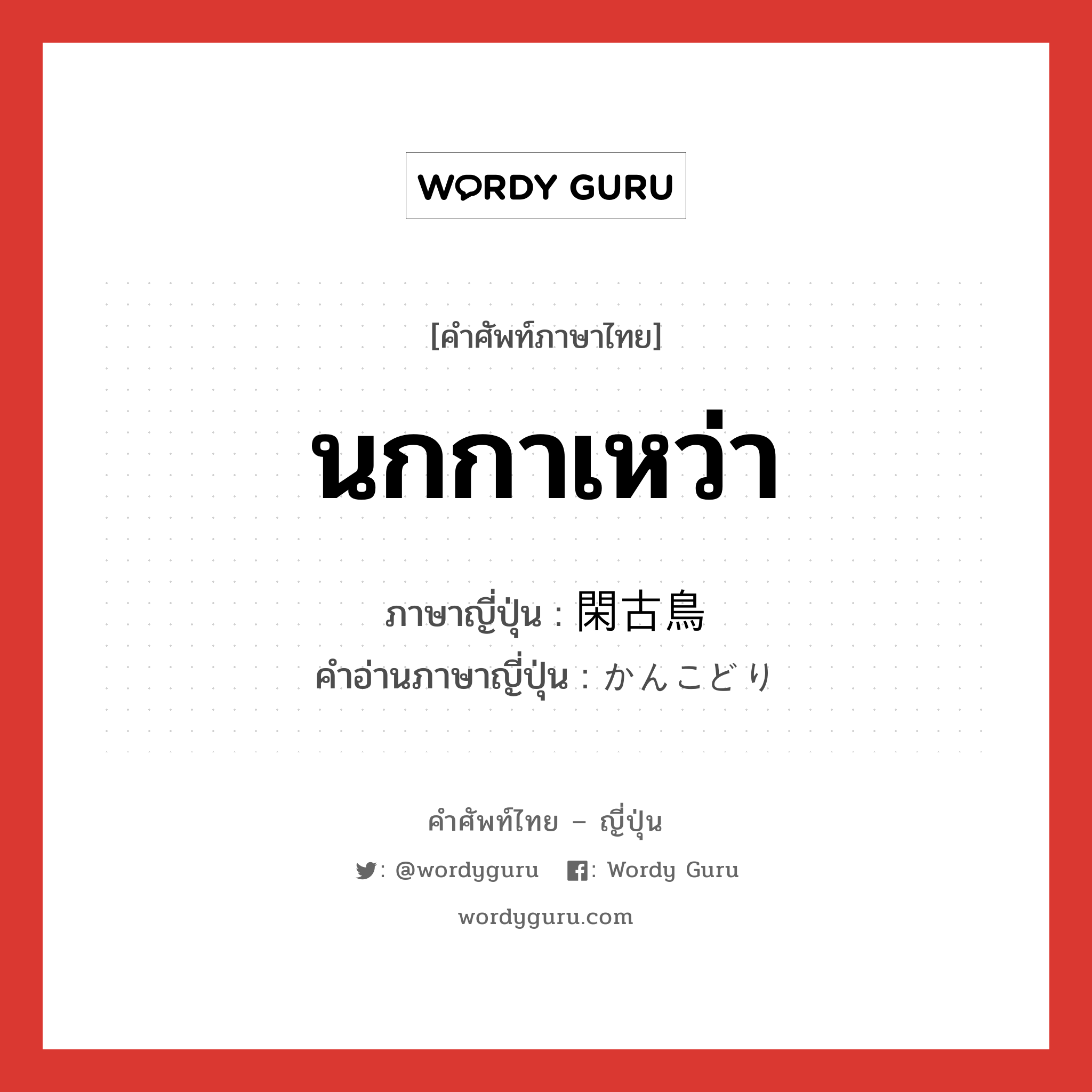 นกกาเหว่า ภาษาญี่ปุ่นคืออะไร, คำศัพท์ภาษาไทย - ญี่ปุ่น นกกาเหว่า ภาษาญี่ปุ่น 閑古鳥 คำอ่านภาษาญี่ปุ่น かんこどり หมวด n หมวด n