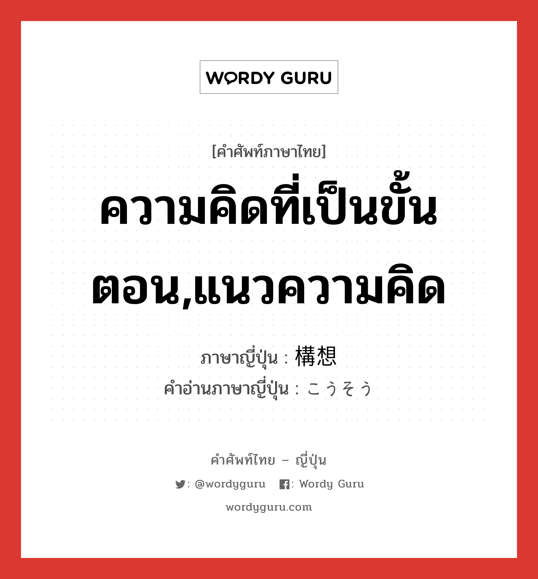 ความคิดที่เป็นขั้นตอน,แนวความคิด ภาษาญี่ปุ่นคืออะไร, คำศัพท์ภาษาไทย - ญี่ปุ่น ความคิดที่เป็นขั้นตอน,แนวความคิด ภาษาญี่ปุ่น 構想 คำอ่านภาษาญี่ปุ่น こうそう หมวด n หมวด n