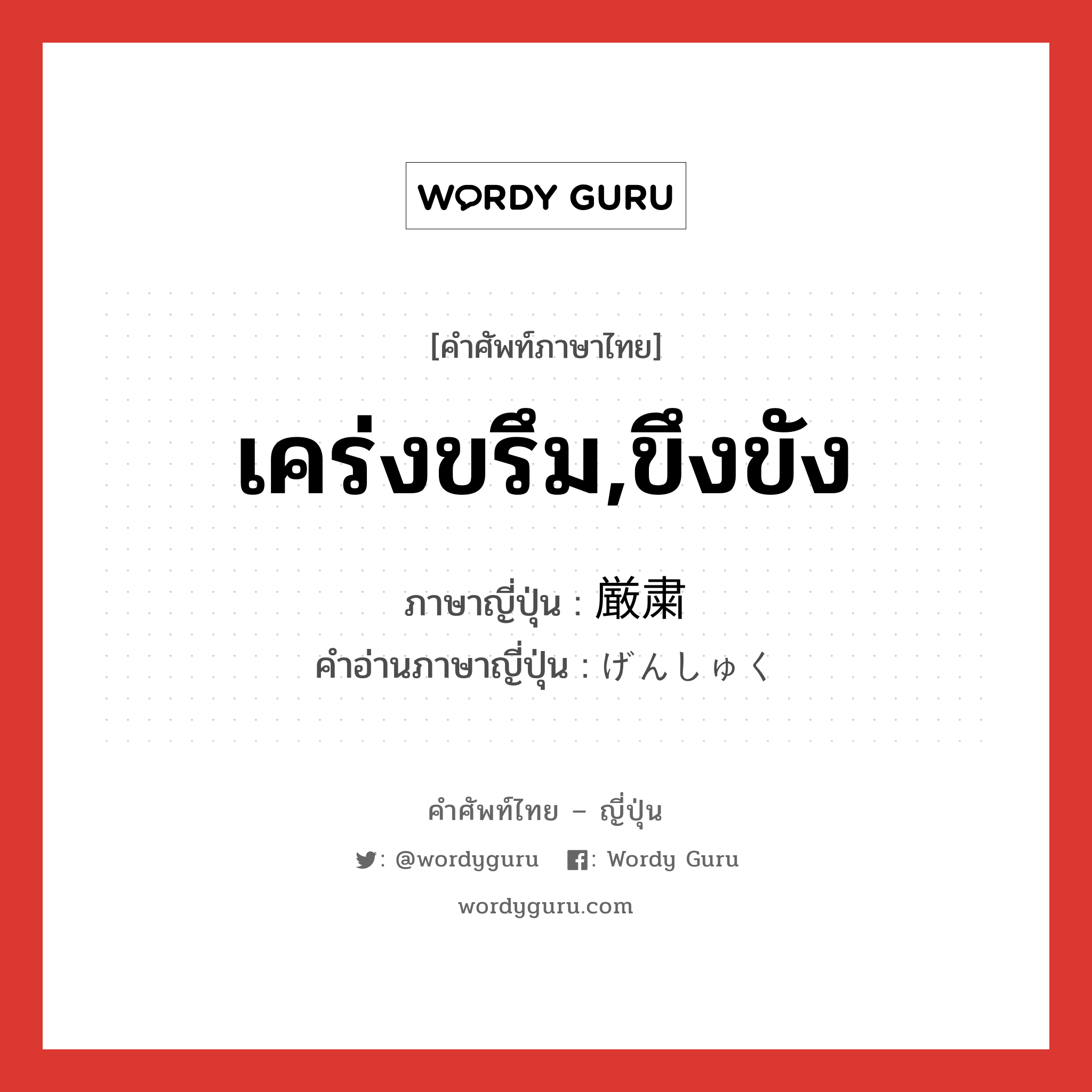 เคร่งขรึม,ขึงขัง ภาษาญี่ปุ่นคืออะไร, คำศัพท์ภาษาไทย - ญี่ปุ่น เคร่งขรึม,ขึงขัง ภาษาญี่ปุ่น 厳粛 คำอ่านภาษาญี่ปุ่น げんしゅく หมวด adj-na หมวด adj-na