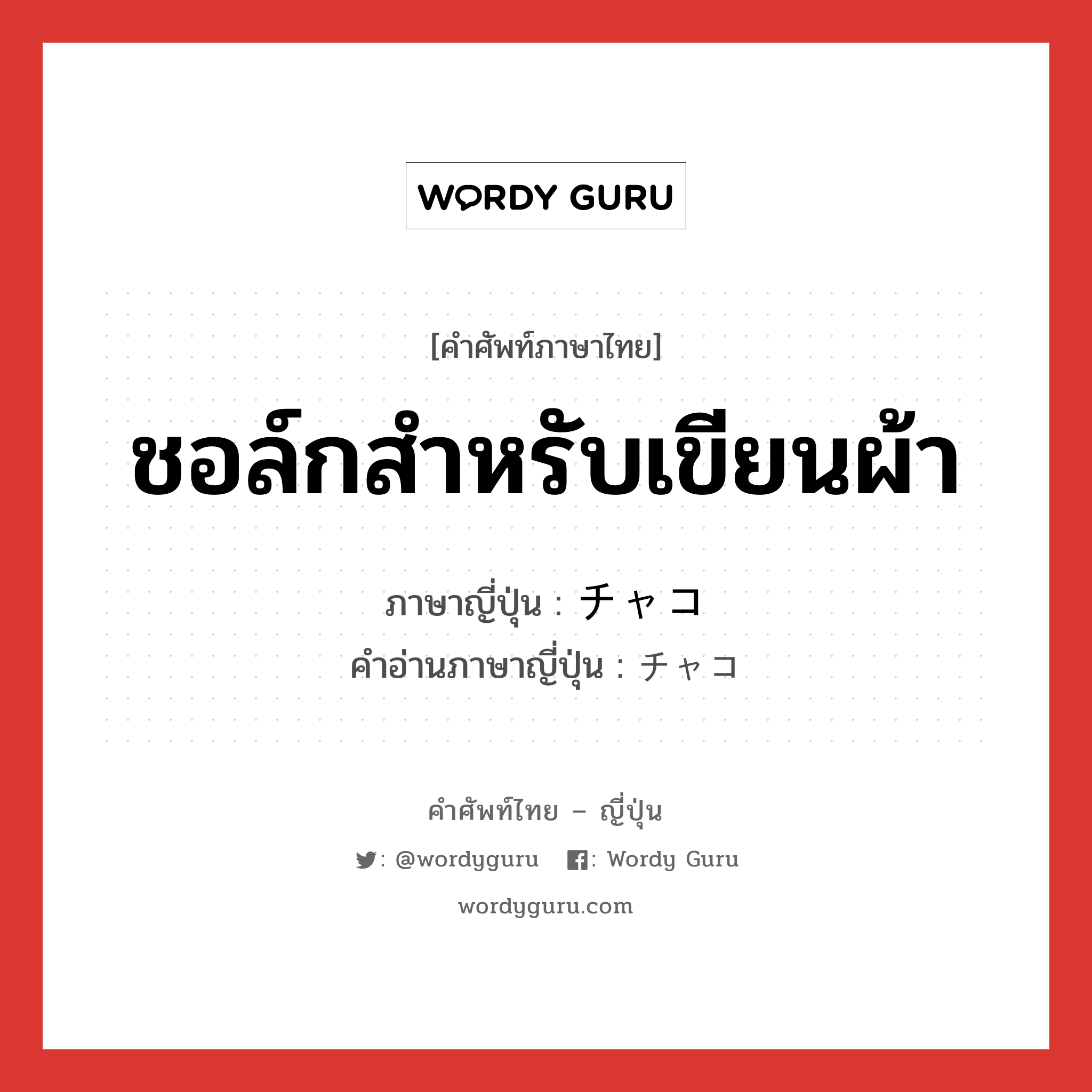 ชอล์กสำหรับเขียนผ้า ภาษาญี่ปุ่นคืออะไร, คำศัพท์ภาษาไทย - ญี่ปุ่น ชอล์กสำหรับเขียนผ้า ภาษาญี่ปุ่น チャコ คำอ่านภาษาญี่ปุ่น チャコ หมวด n หมวด n