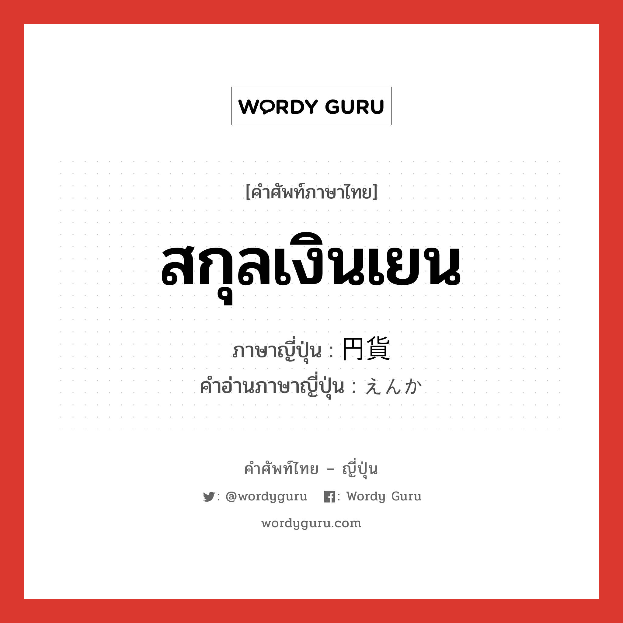 สกุลเงินเยน ภาษาญี่ปุ่นคืออะไร, คำศัพท์ภาษาไทย - ญี่ปุ่น สกุลเงินเยน ภาษาญี่ปุ่น 円貨 คำอ่านภาษาญี่ปุ่น えんか หมวด n หมวด n