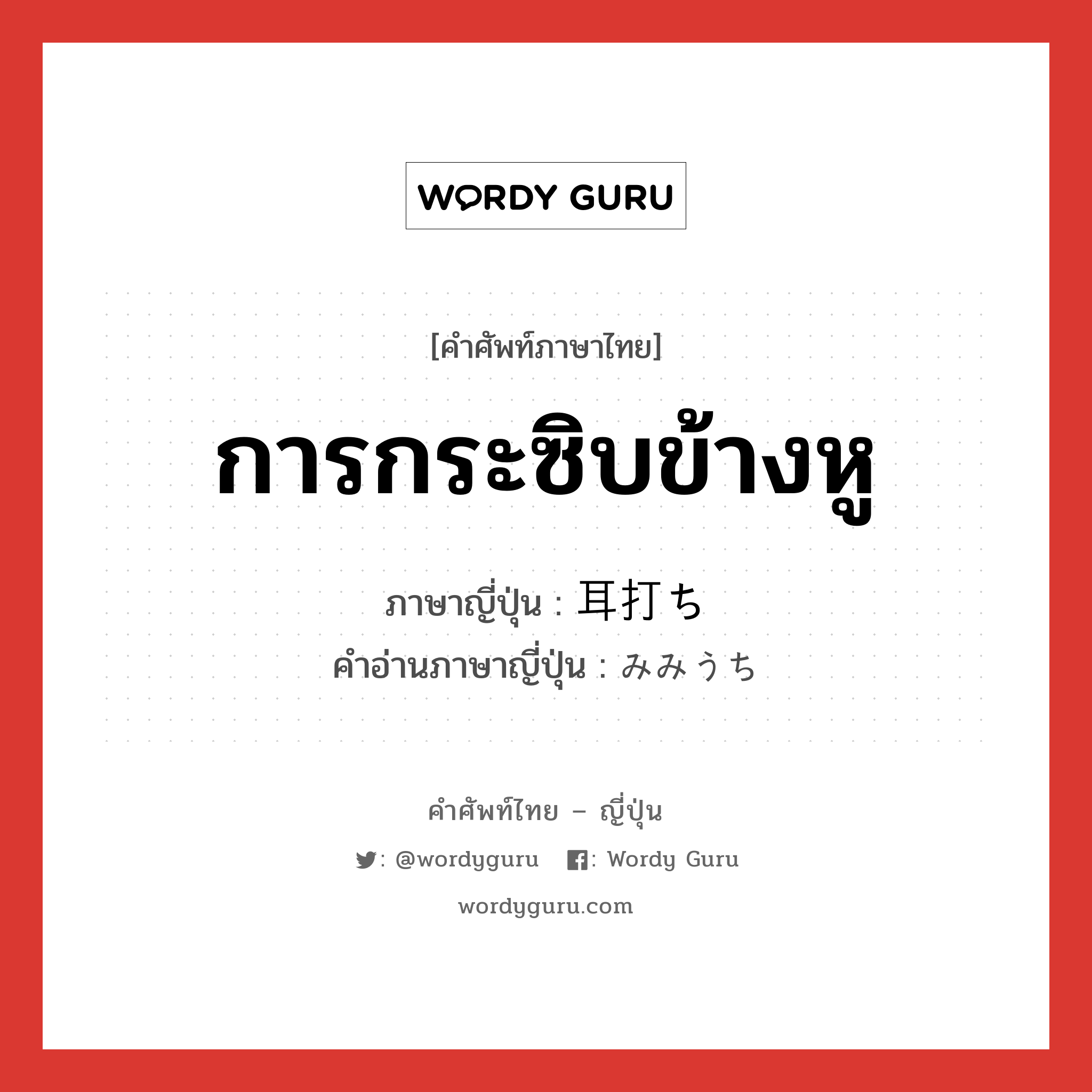 การกระซิบข้างหู ภาษาญี่ปุ่นคืออะไร, คำศัพท์ภาษาไทย - ญี่ปุ่น การกระซิบข้างหู ภาษาญี่ปุ่น 耳打ち คำอ่านภาษาญี่ปุ่น みみうち หมวด n หมวด n