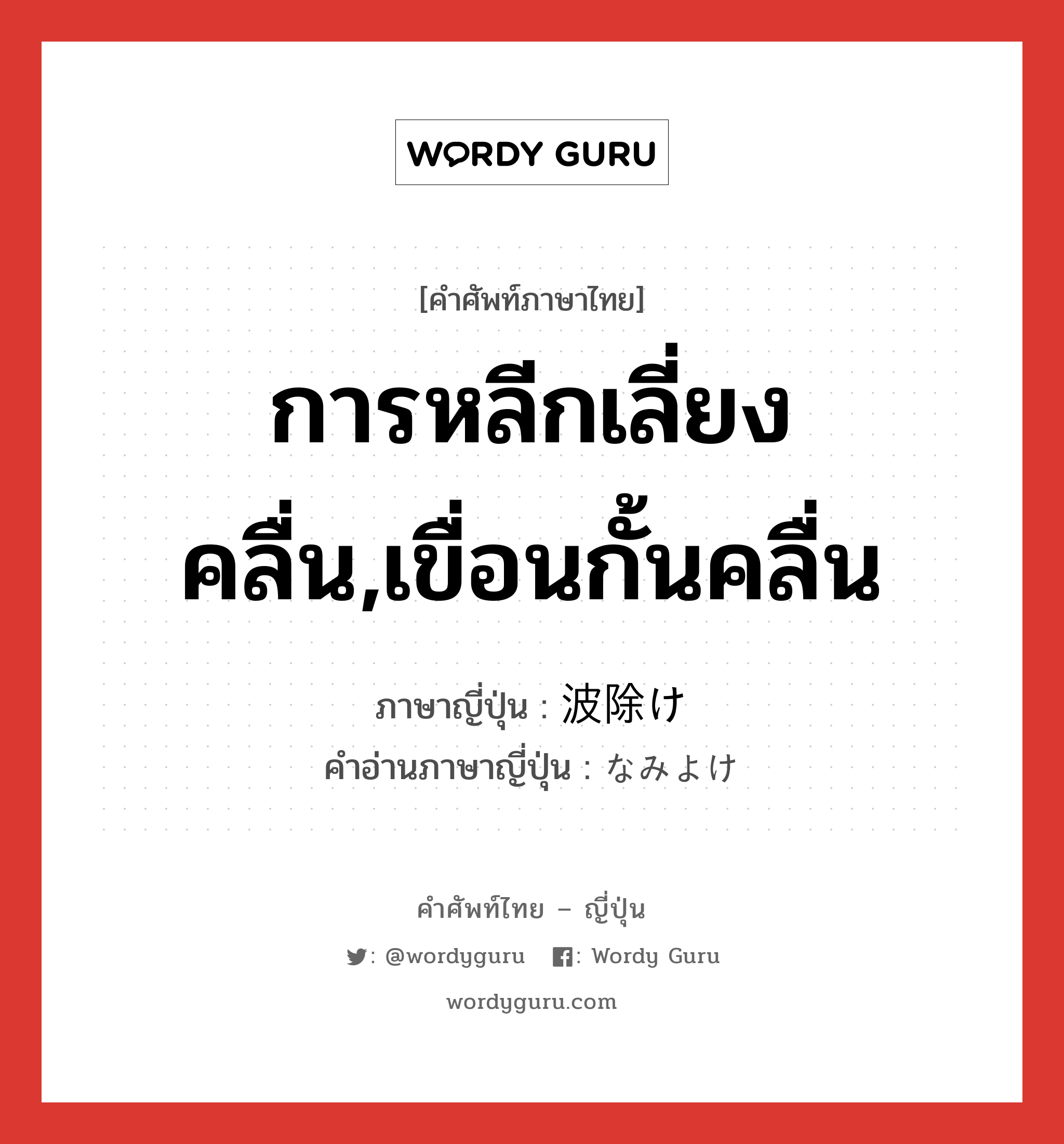 การหลีกเลี่ยงคลื่น,เขื่อนกั้นคลื่น ภาษาญี่ปุ่นคืออะไร, คำศัพท์ภาษาไทย - ญี่ปุ่น การหลีกเลี่ยงคลื่น,เขื่อนกั้นคลื่น ภาษาญี่ปุ่น 波除け คำอ่านภาษาญี่ปุ่น なみよけ หมวด n หมวด n