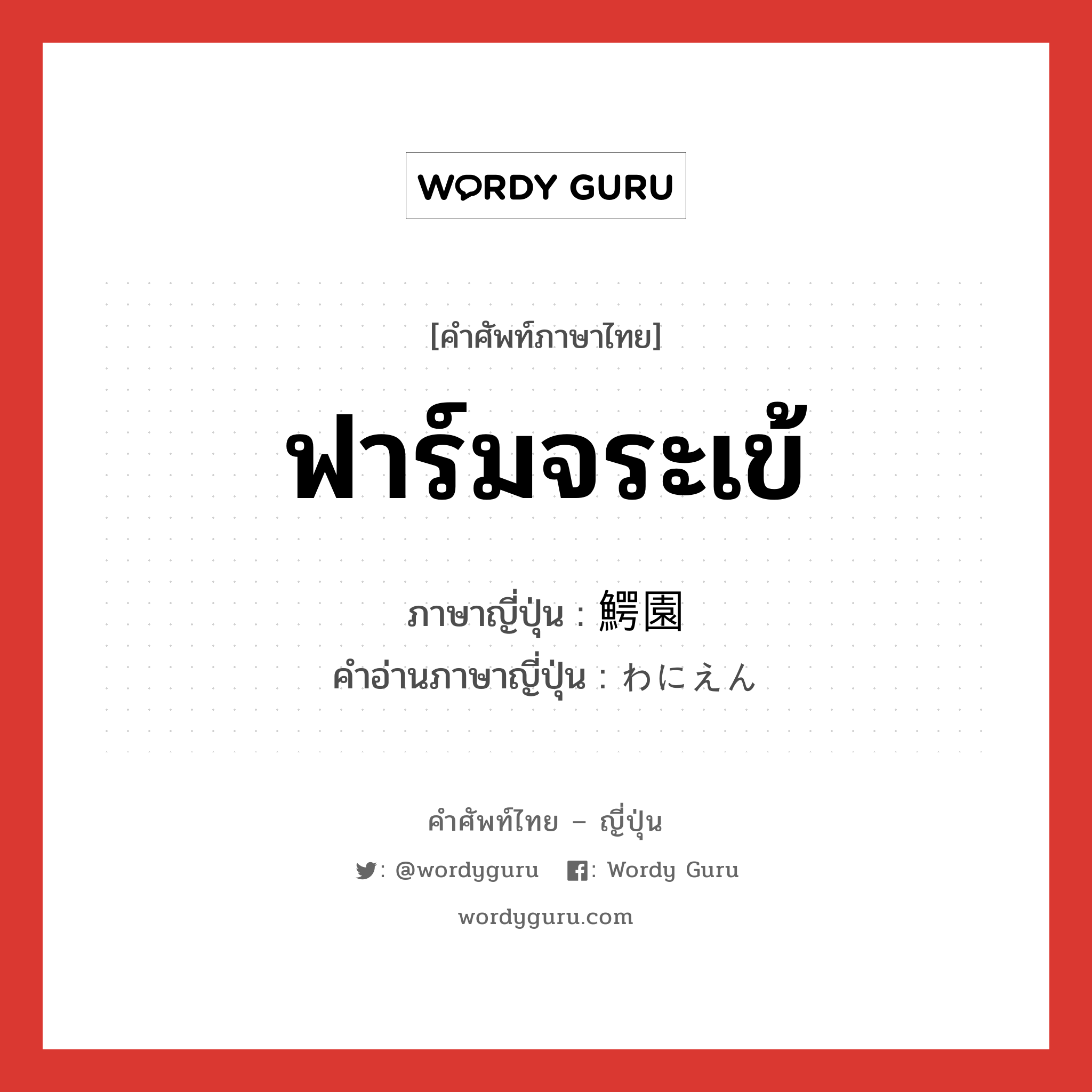 ฟาร์มจระเข้ ภาษาญี่ปุ่นคืออะไร, คำศัพท์ภาษาไทย - ญี่ปุ่น ฟาร์มจระเข้ ภาษาญี่ปุ่น 鰐園 คำอ่านภาษาญี่ปุ่น わにえん หมวด n หมวด n