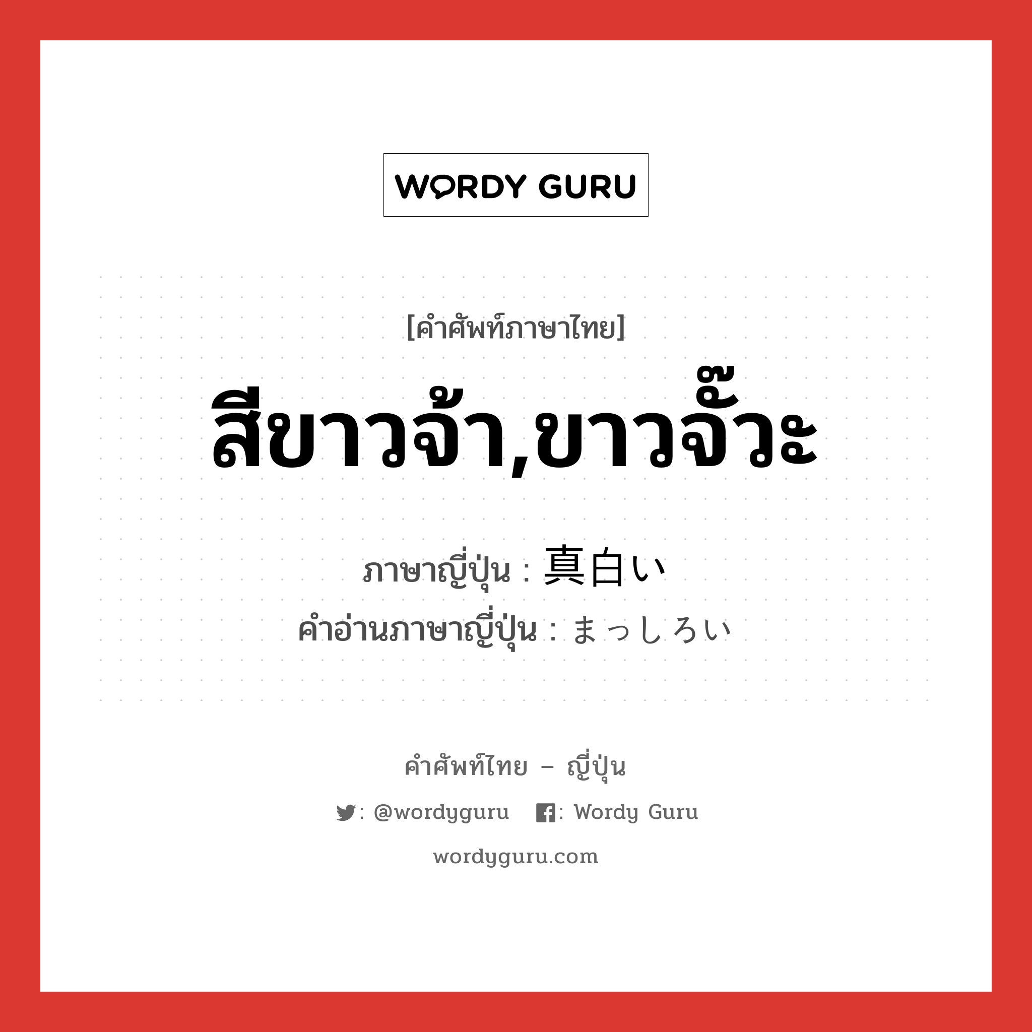 สีขาวจ้า,ขาวจั๊วะ ภาษาญี่ปุ่นคืออะไร, คำศัพท์ภาษาไทย - ญี่ปุ่น สีขาวจ้า,ขาวจั๊วะ ภาษาญี่ปุ่น 真白い คำอ่านภาษาญี่ปุ่น まっしろい หมวด adj-i หมวด adj-i