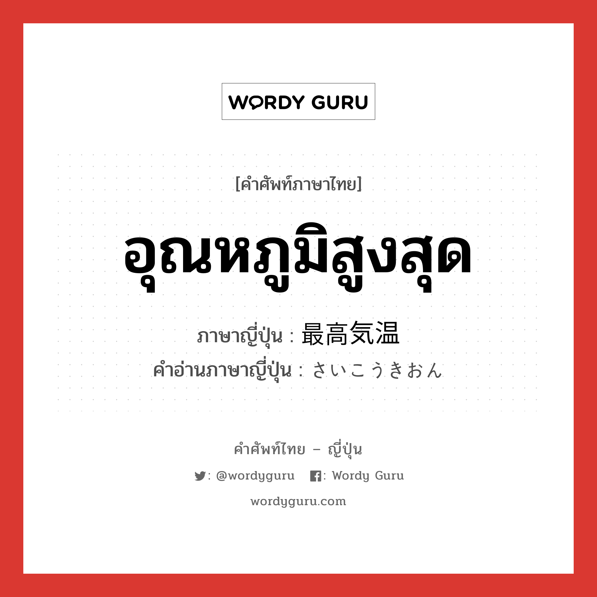 อุณหภูมิสูงสุด ภาษาญี่ปุ่นคืออะไร, คำศัพท์ภาษาไทย - ญี่ปุ่น อุณหภูมิสูงสุด ภาษาญี่ปุ่น 最高気温 คำอ่านภาษาญี่ปุ่น さいこうきおん หมวด n หมวด n