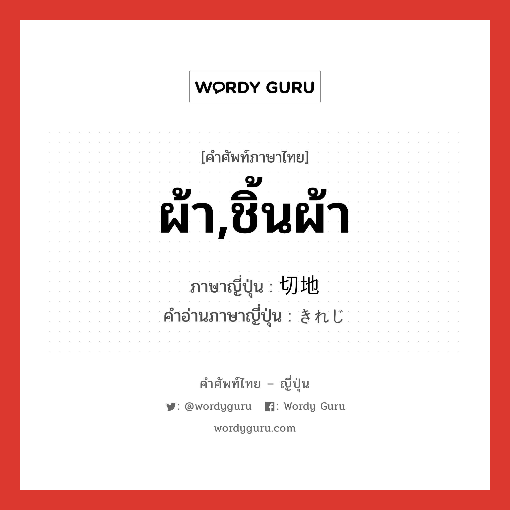 ผ้า,ชิ้นผ้า ภาษาญี่ปุ่นคืออะไร, คำศัพท์ภาษาไทย - ญี่ปุ่น ผ้า,ชิ้นผ้า ภาษาญี่ปุ่น 切地 คำอ่านภาษาญี่ปุ่น きれじ หมวด n หมวด n