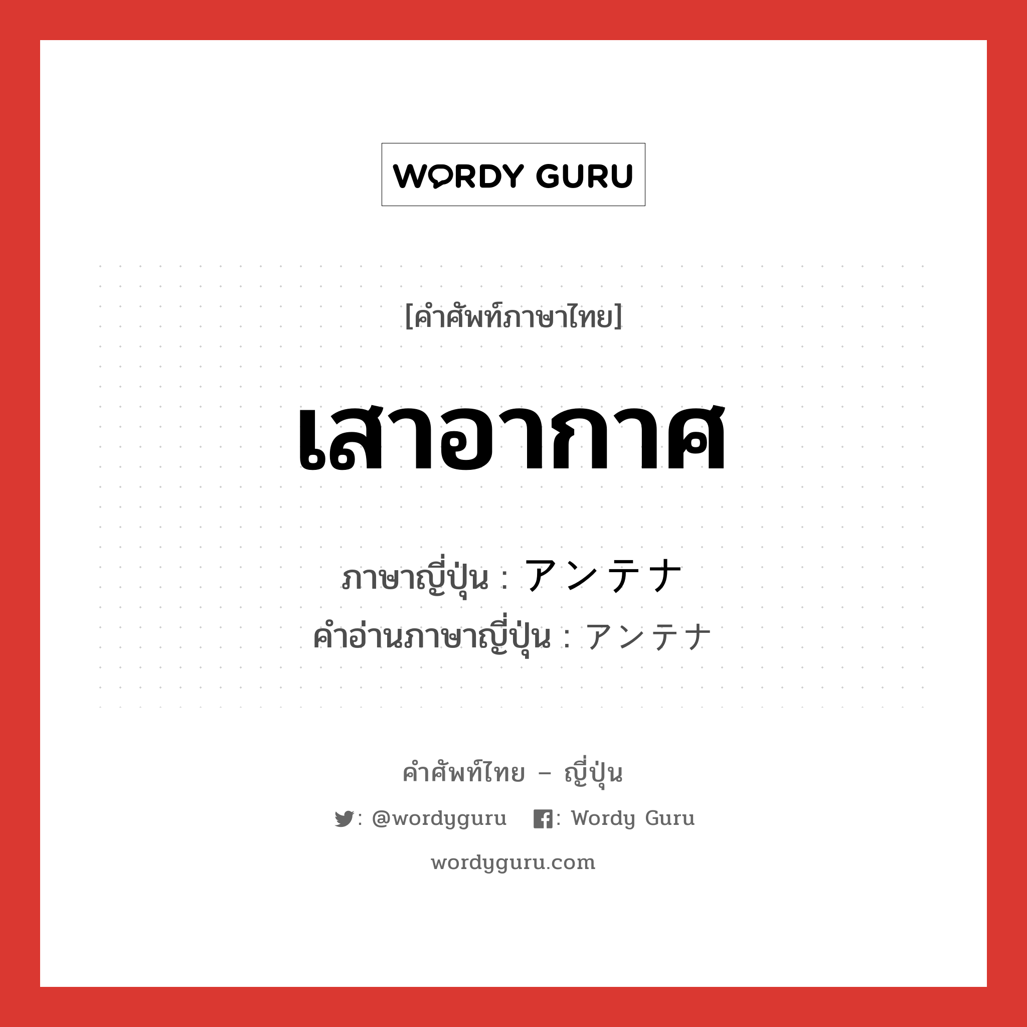 เสาอากาศ ภาษาญี่ปุ่นคืออะไร, คำศัพท์ภาษาไทย - ญี่ปุ่น เสาอากาศ ภาษาญี่ปุ่น アンテナ คำอ่านภาษาญี่ปุ่น アンテナ หมวด n หมวด n