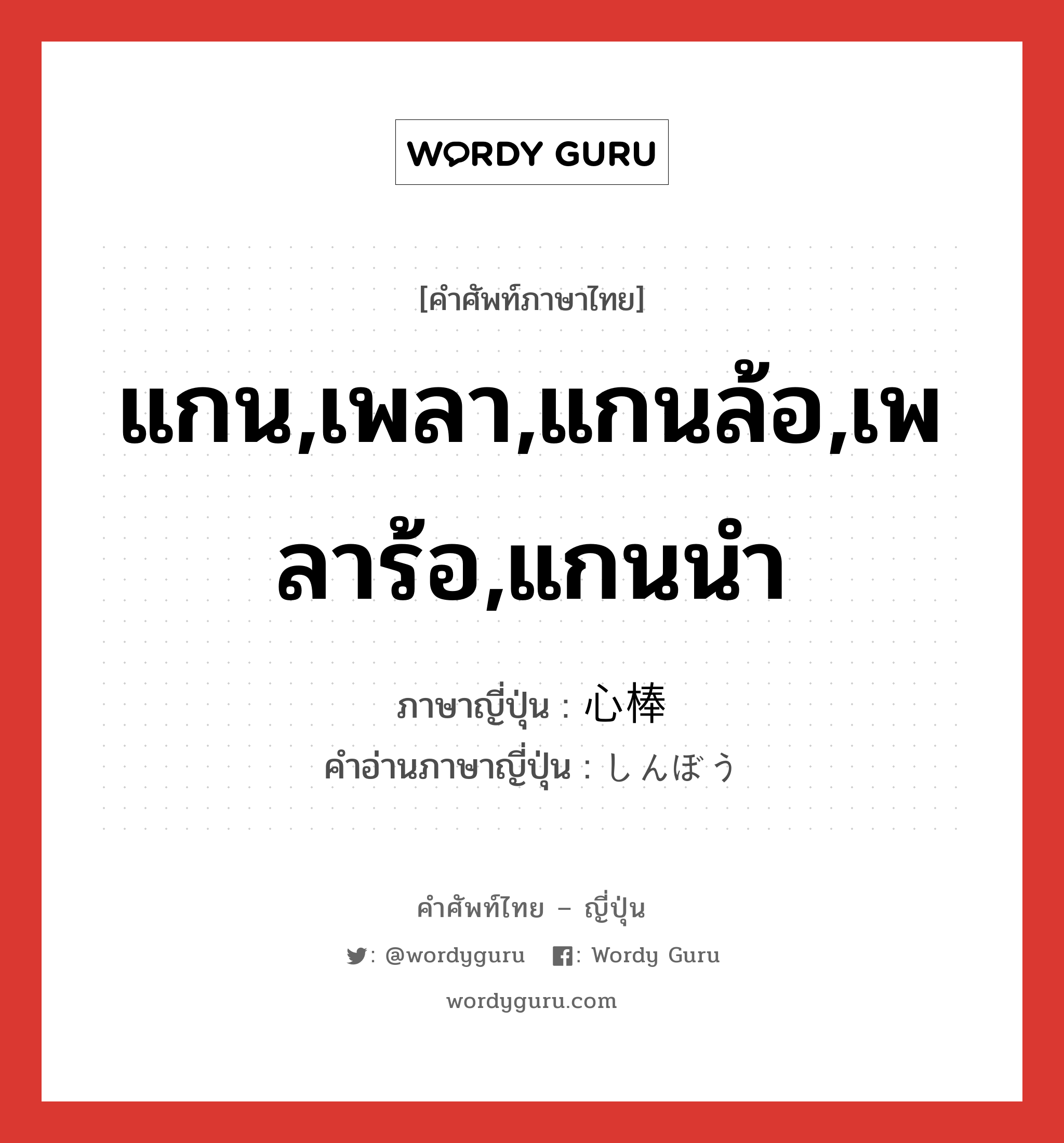 แกน,เพลา,แกนล้อ,เพลาร้อ,แกนนำ ภาษาญี่ปุ่นคืออะไร, คำศัพท์ภาษาไทย - ญี่ปุ่น แกน,เพลา,แกนล้อ,เพลาร้อ,แกนนำ ภาษาญี่ปุ่น 心棒 คำอ่านภาษาญี่ปุ่น しんぼう หมวด n หมวด n